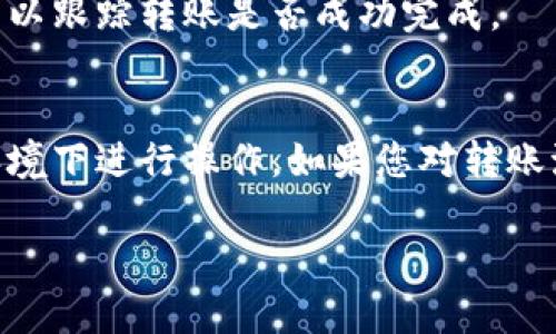 要將IM錢包中的U（USDT）轉(zhuǎn)出，您可以按照以下步驟操作。請注意，這些步驟可能因錢包版本或地區(qū)而有所不同，但總體流程大致相同。

步驟一：打開IM錢包
首先，確保您已經(jīng)下載并安裝了IM錢包，完成注冊并通過身份驗證。打開應(yīng)用程序并登錄您的賬戶。

步驟二：查找USDT余額
在主界面上，您應(yīng)該能夠看到您的資產(chǎn)余額。在資產(chǎn)列表中找到USDT（通常標(biāo)記為U），確認(rèn)您希望轉(zhuǎn)出的金額。

步驟三：選擇轉(zhuǎn)出操作
點擊USDT的圖標(biāo)，進(jìn)入該資產(chǎn)的詳細(xì)頁面。通常會看到“轉(zhuǎn)出”或“發(fā)送”這樣的選項，點擊以開始轉(zhuǎn)帳。

步驟四：輸入接收地址
您需要輸入要轉(zhuǎn)賬的接收地址。確保您輸入的是正確的錢包地址，因為加密貨幣轉(zhuǎn)賬一旦發(fā)送是不可逆的。

步驟五：輸入轉(zhuǎn)賬金額
輸入您希望轉(zhuǎn)出的USDT金額。請注意，某些錢包可能會要求您留出一定的余額作為網(wǎng)絡(luò)費(fèi)用，因此請確保您輸入的金額足夠。

步驟六：確認(rèn)轉(zhuǎn)賬信息
在您完成所有信息填寫后，系統(tǒng)將顯示轉(zhuǎn)賬信息確認(rèn)頁面，包括接收地址和轉(zhuǎn)賬金額等，請仔細(xì)核對以確保所有信息無誤。

步驟七：輸入交易密碼
有些錢包需要您輸入交易密碼或進(jìn)行其他身份驗證，例如指紋識別，確保安全性。輸入相應(yīng)信息以完成安全驗證。

步驟八：提交轉(zhuǎn)賬
一旦確認(rèn)無誤并完成了安全驗證，點擊“確認(rèn)”或“發(fā)送”按鈕，您的USDT將開始轉(zhuǎn)賬處理。

步驟九：查看轉(zhuǎn)賬狀態(tài)
您可以在錢包中查看轉(zhuǎn)賬狀態(tài)，通常會有一個交易記錄或歷史功能，可以跟蹤轉(zhuǎn)賬是否成功完成。

注意事項
在進(jìn)行任何交易之前，確保您的錢包是最新版本，并且在安全的網(wǎng)絡(luò)環(huán)境下進(jìn)行操作。如果您對轉(zhuǎn)賬流程有任何疑問，建議先查閱IM錢包的官方幫助文檔或聯(lián)系客戶支持。

以上是IM錢包中轉(zhuǎn)出USDT的基本步驟，希望對您有所幫助！