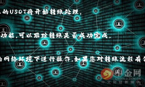 要將IM錢包中的U（USDT）轉(zhuǎn)出，您可以按照以下步驟操作。請注意，這些步驟可能因錢包版本或地區(qū)而有所不同，但總體流程大致相同。

步驟一：打開IM錢包
首先，確保您已經(jīng)下載并安裝了IM錢包，完成注冊并通過身份驗證。打開應(yīng)用程序并登錄您的賬戶。

步驟二：查找USDT余額
在主界面上，您應(yīng)該能夠看到您的資產(chǎn)余額。在資產(chǎn)列表中找到USDT（通常標(biāo)記為U），確認(rèn)您希望轉(zhuǎn)出的金額。

步驟三：選擇轉(zhuǎn)出操作
點擊USDT的圖標(biāo)，進(jìn)入該資產(chǎn)的詳細(xì)頁面。通常會看到“轉(zhuǎn)出”或“發(fā)送”這樣的選項，點擊以開始轉(zhuǎn)帳。

步驟四：輸入接收地址
您需要輸入要轉(zhuǎn)賬的接收地址。確保您輸入的是正確的錢包地址，因為加密貨幣轉(zhuǎn)賬一旦發(fā)送是不可逆的。

步驟五：輸入轉(zhuǎn)賬金額
輸入您希望轉(zhuǎn)出的USDT金額。請注意，某些錢包可能會要求您留出一定的余額作為網(wǎng)絡(luò)費(fèi)用，因此請確保您輸入的金額足夠。

步驟六：確認(rèn)轉(zhuǎn)賬信息
在您完成所有信息填寫后，系統(tǒng)將顯示轉(zhuǎn)賬信息確認(rèn)頁面，包括接收地址和轉(zhuǎn)賬金額等，請仔細(xì)核對以確保所有信息無誤。

步驟七：輸入交易密碼
有些錢包需要您輸入交易密碼或進(jìn)行其他身份驗證，例如指紋識別，確保安全性。輸入相應(yīng)信息以完成安全驗證。

步驟八：提交轉(zhuǎn)賬
一旦確認(rèn)無誤并完成了安全驗證，點擊“確認(rèn)”或“發(fā)送”按鈕，您的USDT將開始轉(zhuǎn)賬處理。

步驟九：查看轉(zhuǎn)賬狀態(tài)
您可以在錢包中查看轉(zhuǎn)賬狀態(tài)，通常會有一個交易記錄或歷史功能，可以跟蹤轉(zhuǎn)賬是否成功完成。

注意事項
在進(jìn)行任何交易之前，確保您的錢包是最新版本，并且在安全的網(wǎng)絡(luò)環(huán)境下進(jìn)行操作。如果您對轉(zhuǎn)賬流程有任何疑問，建議先查閱IM錢包的官方幫助文檔或聯(lián)系客戶支持。

以上是IM錢包中轉(zhuǎn)出USDT的基本步驟，希望對您有所幫助！