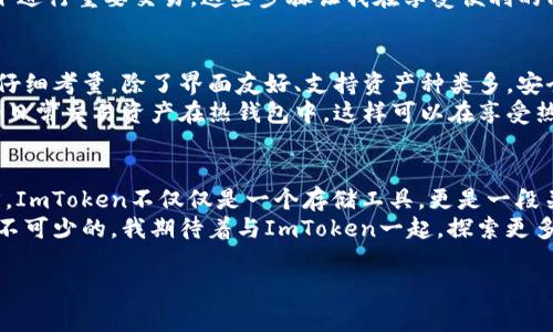 ImToken錢包是一種數(shù)字貨幣錢包，主要用于存儲(chǔ)、管理和交易各種加密資產(chǎn)。它是一個(gè)非托管錢包，用戶對自己的私鑰和資產(chǎn)擁有完全的控制權(quán)。關(guān)于“熱錢包”與“冷錢包”的定義，熱錢包通常指的是連接互聯(lián)網(wǎng)的加密資產(chǎn)存儲(chǔ)解決方案，而冷錢包則為離線存儲(chǔ)。

什么是熱錢包與冷錢包
在數(shù)字貨幣世界中，“熱錢包”和“冷錢包”是兩個(gè)常見的術(shù)語。熱錢包指的是那些實(shí)時(shí)連接互聯(lián)網(wǎng)的錢包，用戶可以隨時(shí)方便地進(jìn)行交易。冷錢包則是物理設(shè)備或紙質(zhì)形式的存儲(chǔ)方式，與互聯(lián)網(wǎng)無關(guān)，更加安全，因?yàn)樗鼈儾灰资艿胶诳凸簟?
ImToken錢包的特點(diǎn)
ImToken錢包是一款移動(dòng)端的數(shù)字貨幣錢包，支持多種主流區(qū)塊鏈資產(chǎn)的管理。作為熱錢包，ImToken利用互聯(lián)網(wǎng)的便利，為用戶提供了快速、便捷的交易體驗(yàn)。其主要特點(diǎn)包括：
ul
    listrong用戶友好的界面：/strongImToken的設(shè)計(jì)注重用戶體驗(yàn)，即使是新手用戶也能快速上手。/li
    listrong支持多種資產(chǎn)：/strong除了比特幣和以太坊，ImToken還支持許多ERC20代幣，用戶可以在一個(gè)錢包中管理多種數(shù)字資產(chǎn)。/li
    listrong安全性：/strongImToken采用多重加密技術(shù)，保障用戶的私鑰安全。同時(shí)，用戶可設(shè)置生物識(shí)別或密碼來保護(hù)他們的錢包。/li
    listrong去中心化交易所（DEX）：/strong錢包內(nèi)置的去中心化交易功能，可以讓用戶直接在錢包中交易，不需要第三方平臺(tái)。/li
/ul

使用ImToken錢包的個(gè)人體驗(yàn)
我第一次接觸加密貨幣時(shí)，感到既興奮又迷茫。為了存儲(chǔ)我的第一筆比特幣，我開始尋找合適的錢包。了解到熱錢包的便利性后，我決定嘗試ImToken。安裝后，我被它簡潔的界面吸引住，管理資產(chǎn)的過程中，我覺得這是一種前所未有的體驗(yàn)。

交易的便捷性
ImToken使我能夠輕松地在不同的資產(chǎn)之間進(jìn)行轉(zhuǎn)換。在某次交易中，我需要購買一些ERC20代幣，之前我必須通過中心化交易所進(jìn)行，一旦遇到高峰期，往往需要等待很久才能完成交易。而在ImToken上，我可以直接從錢包進(jìn)行兌換，這讓我省時(shí)省力。交易的執(zhí)行也非?？?，這讓我對熱錢包的便利性有了更深的體會(huì)。

安全性的重要性
雖然ImToken作為熱錢包提供了極大的便利，但我始終對安全性心存擔(dān)憂。曾經(jīng)聽說過許多因熱錢包被黑客攻擊而喪失資產(chǎn)的案例，這讓我意識(shí)到即使在使用ImToken時(shí)，我也要加強(qiáng)自己的安全意識(shí)。
我開始詳細(xì)了解如何保護(hù)自己的賬戶，設(shè)置了強(qiáng)密碼，還啟用了生物識(shí)別功能。每次交易前，我都會(huì)審核自己的操作，盡量不在公共網(wǎng)絡(luò)下進(jìn)行重要交易。這些步驟讓我在享受便利的同時(shí)，也為我的資產(chǎn)保駕護(hù)航。

如何選擇適合自己的錢包
選擇一個(gè)適合自己的錢包是每個(gè)加密貨幣投資者必經(jīng)的過程。對于初學(xué)者而言，熱錢包提供了快捷方便的交易體驗(yàn)，但在選擇時(shí)也需要仔細(xì)考量。除了界面友好、支持資產(chǎn)種類多，安全性也是不可忽視的部分。
我建議大家在使用熱錢包的同時(shí)，可以考慮配合使用冷錢包進(jìn)行資產(chǎn)存儲(chǔ)。比如說，將較大部分的資金轉(zhuǎn)移到冷錢包中，只保留小部分的日常交易資產(chǎn)在熱錢包中。這樣可以在享受熱錢包便利的同時(shí)，降低因網(wǎng)絡(luò)攻擊所帶來的風(fēng)險(xiǎn)。

總結(jié)
ImToken錢包作為一種熱錢包，為用戶提供了便利的數(shù)字貨幣交易體驗(yàn)。雖然簡單易用，但使用者依然需對安全性保持警惕。對于我而言，ImToken不僅僅是一個(gè)存儲(chǔ)工具，更是一段關(guān)于加密資產(chǎn)之旅的起點(diǎn)。每次打開錢包，我都會(huì)感受到與區(qū)塊鏈技術(shù)的緊密聯(lián)系，那種去中心化的理念令我充滿敬畏。
通過自己的體驗(yàn)，我認(rèn)識(shí)到熱點(diǎn)錢包的重要性和局限性。在這個(gè)日新月異的數(shù)字貨幣世界中，保持學(xué)習(xí)和適時(shí)調(diào)整自己的投資方式是必不可少的。我期待著與ImToken一起，探索更多數(shù)字貨幣的可能性。

希望這篇內(nèi)容能夠?yàn)槟闾峁┯袃r(jià)值的信息，如果你還有其他問題或者想討論的主題，隨時(shí)告訴我！