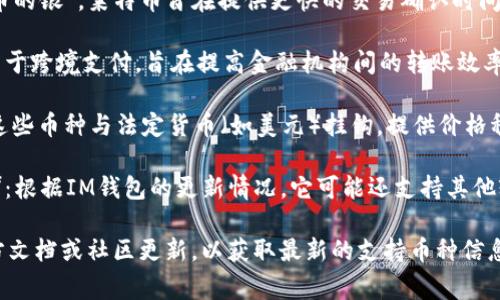 截至2023年，IM錢包通常支持多種加密貨幣。以下是一些常見的支持幣種：

1. **比特幣（BTC）**：作為第一個(gè)去中心化的數(shù)字貨幣，比特幣仍然是市場上最受歡迎和交易量最大的加密貨幣。

2. **以太坊（ETH）**：以太坊不僅是一種數(shù)字貨幣，還允許開發(fā)者在其平臺(tái)上創(chuàng)建智能合約和去中心化應(yīng)用（DApps）。

3. **萊特幣（LTC）**：被稱為“比特幣的銀”，萊特幣旨在提供更快的交易確認(rèn)時(shí)間和改進(jìn)的儲(chǔ)存效率。

4. **瑞波幣（XRP）**：瑞波幣主要用于跨境支付，旨在提高金融機(jī)構(gòu)間的轉(zhuǎn)賬效率。

5. **穩(wěn)定幣（如USDT、USDC等）**：這些幣種與法定貨幣（如美元）掛鉤，提供價(jià)格穩(wěn)定性，適合用于日常交易。

6. **其他山寨幣（如BNB、ADA等）**：根據(jù)IM錢包的更新情況，它可能還支持其他較小的加密貨幣。

建議在使用IM錢包之前，查看其官方文檔或社區(qū)更新，以獲取最新的支持幣種信息。