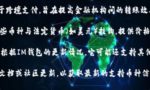 截至2023年，IM錢包通常支持多種加密貨幣。以下是一些常見的支持幣種：

1. **比特幣（BTC）**：作為第一個(gè)去中心化的數(shù)字貨幣，比特幣仍然是市場上最受歡迎和交易量最大的加密貨幣。

2. **以太坊（ETH）**：以太坊不僅是一種數(shù)字貨幣，還允許開發(fā)者在其平臺(tái)上創(chuàng)建智能合約和去中心化應(yīng)用（DApps）。

3. **萊特幣（LTC）**：被稱為“比特幣的銀”，萊特幣旨在提供更快的交易確認(rèn)時(shí)間和改進(jìn)的儲(chǔ)存效率。

4. **瑞波幣（XRP）**：瑞波幣主要用于跨境支付，旨在提高金融機(jī)構(gòu)間的轉(zhuǎn)賬效率。

5. **穩(wěn)定幣（如USDT、USDC等）**：這些幣種與法定貨幣（如美元）掛鉤，提供價(jià)格穩(wěn)定性，適合用于日常交易。

6. **其他山寨幣（如BNB、ADA等）**：根據(jù)IM錢包的更新情況，它可能還支持其他較小的加密貨幣。

建議在使用IM錢包之前，查看其官方文檔或社區(qū)更新，以獲取最新的支持幣種信息。