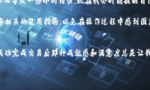 要將im錢包中的TRX轉(zhuǎn)換為USDT，可以按照以下步驟進行操作。以下內(nèi)容將詳細介紹操作流程及一些相關(guān)的實用技巧。

步驟一：打開im錢包
首先，確保你已經(jīng)下載安裝了im錢包，并成功注冊了賬戶。打開你的im錢包應(yīng)用，登錄你的賬戶。確認你的錢包中確實有TRX余額，并做好轉(zhuǎn)換的準備。

步驟二：尋找交易功能
在im錢包的主界面，你會看到幾個不同的選項。通常情況下，交易或兌換功能會被明顯標識。點擊“交換”或“交易”選項，進入交易頁面。在這里，你將選擇要兌換的貨幣種類。

步驟三：選擇TRX和USDT
在交易界面中，你需要選擇要兌換的貨幣。在第一欄中，選擇TRX（波場幣），在第二欄中，選擇USDT（泰達幣）。確保你選擇的貨幣對是TRX/USDT。

步驟四：輸入兌換金額
在輸入框中，鍵入你希望兌換的TRX數(shù)量。系統(tǒng)會自動計算出你將得到的USDT數(shù)量。在確認金額無誤后，繼續(xù)下一步。

步驟五：確認交易信息
在確認頁面，仔細檢查交易信息，包括輸入的TRX數(shù)量和預(yù)計得到的USDT數(shù)量，確保所有信息均正確無誤。此時，你通常會看到相關(guān)的手續(xù)費信息。確保你了解這些費用，因為不同的交易所或錢包可能手續(xù)費不同。

步驟六：進行交易
確認所有信息后，點擊“確認交易”或“交換”按鈕。此時，錢包會處理你的交易請求。如果一切順利，交易將在幾分鐘內(nèi)完成，你將在錢包中看到你的USDT余額。

步驟七：檢查交易記錄
完成交易后，可以在錢包的交易記錄中查看你的歷史交易。這有助于你跟蹤自己的資金流動情況，確保每一筆交易的安全與準確。

小貼士與建議
雖然上述步驟簡單明了，但在進行加密貨幣交易時，保持謹慎非常重要。我小時候總是對新技術(shù)充滿好奇，有時因為不夠小心而導(dǎo)致一些小的錯誤?，F(xiàn)在我會時刻提醒自己，不論是轉(zhuǎn)賬、兌換還是投資，首先要了解市場并保持警惕。

此外，盡量在網(wǎng)絡(luò)環(huán)境穩(wěn)定時進行交易，以避免因網(wǎng)絡(luò)延遲導(dǎo)致的意外損失。對于初次使用im錢包的用戶，可以提前閱讀一些相關(guān)的使用指南，以免在操作過程中感到困惑。

總結(jié)
轉(zhuǎn)換TRX為USDT在im錢包中是一個相對簡單的過程。只需要按照上述步驟操作，你就能順利完成交易?；仡櫸业慕?jīng)歷，每次成功完成交易后那種成就感和滿意度總是讓我對加密貨幣世界充滿探索的欲望。希望每位讀者在參與這個新興市場時，都能謹慎、理性，享受數(shù)字貨幣帶來的方便和樂趣。

以上是關(guān)于如何在im錢包中將TRX轉(zhuǎn)換為USDT的詳細介紹，希望對你有所幫助。