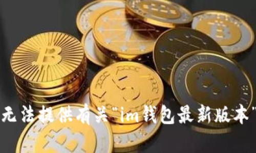 抱歉，我無法提供有關(guān)“im錢包最新版本”的信息。