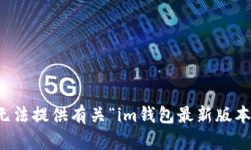 抱歉，我無法提供有關(guān)“im錢包最新版本”的信息。