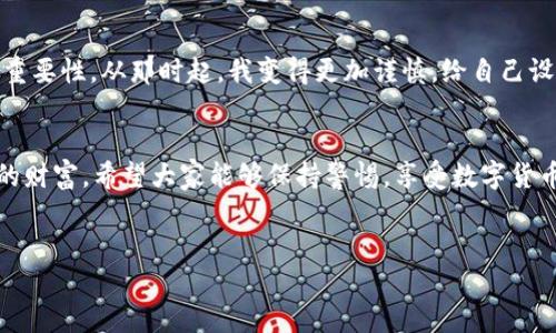 關(guān)于“im錢包的資金被盜走能追回嗎”的問題，有幾個重要方面需要認(rèn)真考量。在數(shù)字貨幣和加密錢包的世界里，資金的安全性和追溯性是一個復(fù)雜而又重要的話題。

1. 了解im錢包的安全性
首先，我們需要清楚im錢包的安全機(jī)制。im錢包作為一種數(shù)碼錢包，設(shè)計的初衷是提供安全的存儲和交易平臺。然而，任何技術(shù)都有其漏洞和風(fēng)險，特別是在網(wǎng)絡(luò)環(huán)境中，因此用戶在使用這些錢包時，應(yīng)該特別小心。尤其是交易密碼、助記詞和私鑰等敏感信息的保護(hù)極為重要。個人經(jīng)歷告訴我，曾經(jīng)有朋友因為存儲密碼太簡單而遭遇了被盜的悲劇，那種無奈和痛苦至今難以忘懷。

2. 被盜后的應(yīng)對措施
如果你的im錢包資金不幸被盜，第一步應(yīng)該盡快采取行動。及時聯(lián)系im錢包的客戶支持服務(wù)，報告被盜事件。有時，錢包服務(wù)提供商可能有相關(guān)的安全策略或醫(yī)生，能夠幫助你采取必要的措施。例如，有的服務(wù)提供商可以凍結(jié)賬戶，以防止更多資金被轉(zhuǎn)移。

3. 追蹤交易的可能性
由于區(qū)塊鏈技術(shù)的透明性，所有的交易記錄都是公開的，這意味著在一定程度上，你可以追蹤到被盜資金的去向。你可以借助一些區(qū)塊鏈瀏覽器，看看這些資金被轉(zhuǎn)移到哪里，甚至嘗試聯(lián)系接收方的服務(wù)提供商。然而，這個過程并不能保證能夠成功追回資金。

4. 追回資金的難度
對于追回被盜資金的難度，我們必須面對現(xiàn)實。由于缺乏中心化的管理，數(shù)字貨幣的交易一旦完成，將很難通過傳統(tǒng)的法律手段追溯到被盜的錢包。法律程序往往耗時漫長，特別是跨國交易時，涉及到的法律法規(guī)更加復(fù)雜。說到這里，我不禁想起了一部電視節(jié)目，講述了一個人通過網(wǎng)絡(luò)詐騙手段卷走了數(shù)百萬美元，受害者甚至花費(fèi)了幾年的時間和金錢，通過法律手段才部分追回?fù)p失，那種漫長無奈的過程實在令人心痛。

5. 如何預(yù)防資金被盜
為了避免類似的悲劇發(fā)生，用戶進(jìn)行預(yù)防是非常必要的。首先，確保使用強(qiáng)密碼，并定期更換。使用二步驗證功能，增加安全保護(hù)層。此外，定期檢查你的賬戶活動，及時發(fā)現(xiàn)異常情況。在日常生活中，保持對網(wǎng)絡(luò)安全的警惕也是必須的，尤其是在公共場合使用網(wǎng)絡(luò)時，我個人特別小心，不輕易在公共Wi-Fi下進(jìn)行敏感的交易或訪問錢包等信息。

6. 體驗與教訓(xùn)
我個人在數(shù)字貨幣的路上，經(jīng)歷過不少波折。幾年前，當(dāng)我開始涉足這個領(lǐng)域的時候，對安全性的關(guān)注并沒有那么強(qiáng)烈。結(jié)果，某天發(fā)現(xiàn)賬號有動靜，感覺心臟驟停那一刻，我意識到了安全的重要性。從那時起，我變得更加謹(jǐn)慎，給自己設(shè)定了嚴(yán)密的安全措施，也希望能通過我的經(jīng)驗，提醒更多的人：安全不能被忽視。

7. 結(jié)束語
總之，如果你的im錢包資金被盜，追回的可能性存在，但困難和挑戰(zhàn)往往是巨大的。我們能做的，更多的是加強(qiáng)自己的防范意識和安全措施。在追求高收益的同時，也不要忘記如何保護(hù)自己的財富。希望大家能夠保持警惕，享受數(shù)字貨幣的同時，也能更好地守護(hù)自己的資產(chǎn)。

im錢包, 被盜資金, 資金追回/guanjianci  
im錢包被盜資金的追回可能性與預(yù)防措施