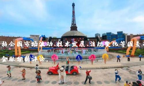 區(qū)塊鏈的目標(biāo)價格通常是指涉及特定加密貨幣（如比特幣、以太坊等）的市場價格預(yù)測，而這個價格會因市場波動、技術(shù)發(fā)展、法規(guī)變化等因素而變化。因此，具體的目標(biāo)價格需要查看金融市場及加密貨幣相關(guān)的專業(yè)分析師預(yù)測和市場行情。

如果您想要獲取最新的價格信息及分析，建議查看相關(guān)的加密貨幣交易平臺、新聞網(wǎng)站或?qū)I(yè)的金融分析評論。

如果您有特定的加密貨幣想要詢問或者需要更深入的分析，可以告訴我！