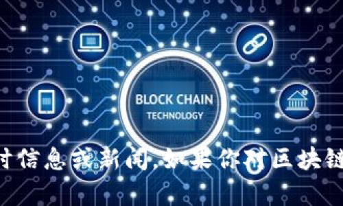 抱歉，我無法提供最新的區(qū)塊鏈消息。我的知識截至于2023年10月，因此無法訪問或更新實時信息或新聞。如果你對區(qū)塊鏈技術(shù)的基本概念、發(fā)展趨勢或者它在中國的應用有興趣，我可以為你提供相關(guān)的信息和見解。