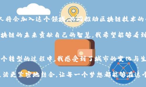 標(biāo)高新起點(diǎn)，贛州區(qū)塊鏈發(fā)展的嶄新藍(lán)圖  
區(qū)塊鏈, 贛州, 數(shù)字經(jīng)濟(jì)/guanjianci

區(qū)塊鏈的嶄露頭角
區(qū)塊鏈技術(shù)在過去的幾年里猶如一顆璀璨的明星，逐漸在各個(gè)領(lǐng)域閃耀。無論是金融、物流，還是公共服務(wù)，區(qū)塊鏈都展示出了它不可思議的潛力。作為南方的一座新興城市，贛州正在積極布局區(qū)塊鏈的發(fā)展，力求在這股浪潮中占據(jù)一席之地。

回想起自己小時(shí)候，對(duì)未來的憧憬總是充滿了幻想。我常常拿著一本科技雜志，夢(mèng)想著未來的世界會(huì)因?yàn)榭萍嫉倪M(jìn)步而變得更加美好。今天，站在區(qū)塊鏈發(fā)展的最前沿，我仿佛看到了當(dāng)年夢(mèng)想中的圖景，一步步在現(xiàn)實(shí)中實(shí)現(xiàn)。

贛州區(qū)塊鏈發(fā)展現(xiàn)狀
近年來，贛州市政府加大了對(duì)區(qū)塊鏈技術(shù)的扶持力度，推出了一系列政策措施，吸引了眾多相關(guān)企業(yè)的入駐。區(qū)塊鏈的應(yīng)用領(lǐng)域在贛州逐步拓展，從金融服務(wù)到供應(yīng)鏈管理，再到數(shù)字身份認(rèn)證，各個(gè)行業(yè)都為區(qū)塊鏈技術(shù)搭起了應(yīng)用的橋梁。

我記得第一次聽到區(qū)塊鏈的時(shí)候，還只是個(gè)不起眼的概念，沒想到如今它已經(jīng)成為經(jīng)濟(jì)發(fā)展的核心驅(qū)動(dòng)力之一。贛州的朋友們對(duì)這個(gè)新技術(shù)的理解也在逐漸加深，很多年輕人開始主動(dòng)學(xué)習(xí)相關(guān)知識(shí)，加入到這個(gè)快速發(fā)展的行業(yè)中。

政策支持與市場(chǎng)前景
贛州的區(qū)塊鏈發(fā)展離不開地方政府的強(qiáng)力支持。近期，贛州市政府發(fā)布了一系列政策，包括財(cái)政補(bǔ)貼、稅收減免和項(xiàng)目資金支持等，旨在為區(qū)塊鏈企業(yè)鋪設(shè)良好的發(fā)展道路。這些政策措辭中提到的“數(shù)字經(jīng)濟(jì)”頻繁出現(xiàn)，顯示出贛州對(duì)未來的雄心壯志。

在我看來，政府的政策支持是區(qū)塊鏈企業(yè)蓬勃發(fā)展的“助推器”。我曾經(jīng)和一位創(chuàng)業(yè)者交流，他對(duì)荊州的區(qū)塊鏈創(chuàng)業(yè)環(huán)境贊不絕口，認(rèn)為在政策的支持下，企業(yè)能更專注于技術(shù)的研發(fā)和市場(chǎng)的開拓，而不是為了生存而疲于奔命。贛州的政策讓許多夢(mèng)想得以啟航。

區(qū)塊鏈的應(yīng)用場(chǎng)景
在贛州，區(qū)塊鏈的應(yīng)用場(chǎng)景正在不斷拓寬，某些傳統(tǒng)行業(yè)也在經(jīng)歷著“變革”。例如，贛州的農(nóng)業(yè)產(chǎn)業(yè)通過區(qū)塊鏈技術(shù)實(shí)現(xiàn)了“可追溯”的管理模式，從源頭到消費(fèi)者，產(chǎn)品的每一個(gè)環(huán)節(jié)都能被清晰記錄。這不僅保證了食品的安全性，還為農(nóng)民帶來了更多的經(jīng)濟(jì)收益。

每當(dāng)我看到農(nóng)田里辛勤耕作的鄉(xiāng)親們，心中總是充滿了感慨。他們用自己的汗水換來了豐收，而現(xiàn)在，隨著科技的進(jìn)步，他們的作物價(jià)值也在不斷上升。區(qū)塊鏈的出現(xiàn)，像是一雙無形的手，幫助他們拓寬了銷售渠道，提高了市場(chǎng)競(jìng)爭(zhēng)力。

風(fēng)險(xiǎn)與挑戰(zhàn)
當(dāng)然，發(fā)展區(qū)塊鏈并非一帆風(fēng)順，贛州在推動(dòng)區(qū)塊鏈技術(shù)應(yīng)用的時(shí)候也面臨著諸多挑戰(zhàn)。首先，技術(shù)的成熟度尚待提高，許多企業(yè)在實(shí)際應(yīng)用中可能會(huì)遇到技術(shù)瓶頸。此外，人才的匱乏也是一個(gè)不容忽視的問題，區(qū)塊鏈這一領(lǐng)域急需專業(yè)的人才和團(tuán)隊(duì)。

在和一位區(qū)塊鏈從業(yè)者深入交流中，他提到了一些企業(yè)在技術(shù)應(yīng)用過程中的誤區(qū)。他們往往一味追求“區(qū)塊鏈”這個(gè)概念，而忽略了自身業(yè)務(wù)的實(shí)際需求。這讓我到，很多時(shí)候，我們?cè)谧分鸪绷鲿r(shí)，會(huì)迷失在技術(shù)的表象中，無法看到背后的本質(zhì)。

教育與培訓(xùn)的作用
為了應(yīng)對(duì)這些挑戰(zhàn)，贛州需要在教育與培訓(xùn)上下更多的工夫。當(dāng)?shù)馗咝Ｕ陂_設(shè)與區(qū)塊鏈相關(guān)的課程，培養(yǎng)專業(yè)人才。此外，一些培訓(xùn)機(jī)構(gòu)也紛紛推出了相關(guān)課程，力求讓更多青少年具備區(qū)塊鏈的知識(shí)與技能。

我對(duì)此事持樂觀態(tài)度。記得在大學(xué)時(shí)期，我也曾參加過一個(gè)創(chuàng)新創(chuàng)業(yè)比賽，學(xué)習(xí)了很多關(guān)于科技和商業(yè)的知識(shí)。那段經(jīng)歷不僅讓我收獲了友誼，也讓我對(duì)科技領(lǐng)域有了更深層的理解，現(xiàn)在想來，贛州也在為未來的科技人才培養(yǎng)打下基礎(chǔ)。

未來展望
展望未來，贛州的區(qū)塊鏈發(fā)展依然充滿希望。隨著技術(shù)的不斷成熟和應(yīng)用場(chǎng)景的不斷豐富，更多的企業(yè)和個(gè)人將會(huì)加入這個(gè)領(lǐng)域，共同推動(dòng)區(qū)塊鏈技術(shù)的創(chuàng)新與進(jìn)步。

而在我看來，發(fā)展的關(guān)鍵在于每一個(gè)人的努力與創(chuàng)新。無論是從業(yè)者、創(chuàng)業(yè)者還是學(xué)生，每一個(gè)人都應(yīng)該為區(qū)塊鏈的未來貢獻(xiàn)自己的智慧。我希望能夠看到更多創(chuàng)意和產(chǎn)品涌現(xiàn)于這個(gè)行業(yè)，也期待能夠看到贛州在區(qū)塊鏈領(lǐng)域的嶄新成就。

總結(jié)
總而言之，贛州的區(qū)塊鏈發(fā)展是一個(gè)全新的時(shí)代，是無數(shù)人的夢(mèng)想與希望的交匯。作為一名普通的市民，在這個(gè)轉(zhuǎn)型的過程中，我感受到了城市的變化與生機(jī)?；赝^去，思考未來，區(qū)塊鏈正成為我們生活中不可或缺的一部分。

我希望未來的贛州不僅能在區(qū)塊鏈領(lǐng)域贏得聲望，更能在每一個(gè)人的心中種下一顆創(chuàng)新的種子，讓科技與生活更緊密地結(jié)合，讓每一個(gè)夢(mèng)想都能夠在這個(gè)城市茁壯成長(zhǎng)。