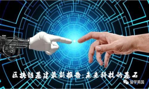 區(qū)塊鏈基建最新報(bào)告：未來科技的基石