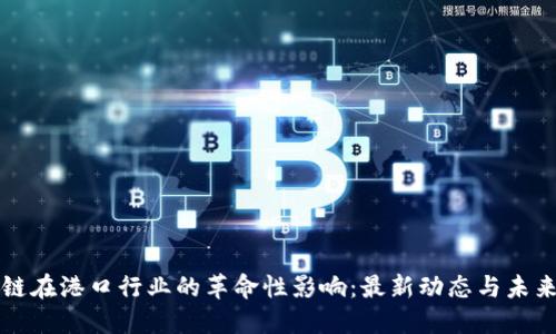 區(qū)塊鏈在港口行業(yè)的革命性影響：最新動態(tài)與未來趨勢