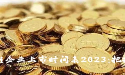 中國區(qū)塊鏈企業(yè)上市時間表2023:把握投資機會