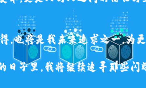 探索2019年imToken錢包的空投活動(dòng)，引領(lǐng)數(shù)字資產(chǎn)的未來(lái)

imToken, 空投, 數(shù)字資產(chǎn)/guanjianci

引言：數(shù)字資產(chǎn)的崛起與我的首次體驗(yàn)
在進(jìn)入?yún)^(qū)塊鏈?zhǔn)澜绲哪嵌稳兆?，我?duì)數(shù)字資產(chǎn)的認(rèn)知還停留在一些簡(jiǎn)單的概念上。2019年，imToken錢包的空投活動(dòng)吸引了我的注意，這不僅是一項(xiàng)促銷活動(dòng)，更是一個(gè)深入了解數(shù)字資產(chǎn)世界的機(jī)會(huì)。當(dāng)時(shí)，我和很多區(qū)塊鏈愛(ài)好者一樣，滿懷好奇和期待，試圖抓住這個(gè)新興領(lǐng)域的脈搏。

什么是imToken錢包？
imToken是一款非常流行的數(shù)字貨幣錢包，支持多種數(shù)字資產(chǎn)的存儲(chǔ)與交易。在我首次下載imToken錢包時(shí)，我被它的簡(jiǎn)潔界面和用戶友好的設(shè)計(jì)所吸引。作為一名普通用戶，能在這樣一個(gè)安全的平臺(tái)上管理我的數(shù)字資產(chǎn)讓我倍感安心。imToken不僅提供了私鑰管理機(jī)制，更具備去中心化的特點(diǎn)，使得用戶在使用時(shí)能享有更高的隱私保護(hù)。

2019年空投活動(dòng)的背景
2019年，隨著區(qū)塊鏈技術(shù)的發(fā)展，越來(lái)越多的項(xiàng)目開(kāi)始進(jìn)行空投，以吸引用戶和提高項(xiàng)目的知名度。而imToken錢包也在這一年推出了自己的空投活動(dòng)。想必很多人和我一樣，對(duì)于空投這一概念還是新鮮的：它是項(xiàng)目方為了推廣而免費(fèi)的向用戶分發(fā)代幣，這意味著我們只需持有imToken錢包，就能無(wú)門檻地獲得一些數(shù)字資產(chǎn)。

空投活動(dòng)的細(xì)節(jié)
imToken錢包的空投活動(dòng)遵循了簡(jiǎn)單易懂的規(guī)則。用戶只需要在活動(dòng)期間下載并注冊(cè)imToken錢包，完成一些簡(jiǎn)單的任務(wù)，比如分享活動(dòng)信息、邀請(qǐng)朋友等，就能獲得相應(yīng)的代幣獎(jiǎng)勵(lì)?；叵肫鹉菚r(shí)，我也參與了很多這樣的任務(wù)，盡管有時(shí)覺(jué)得過(guò)程有些繁瑣，但想到能夠免費(fèi)獲得數(shù)字資產(chǎn)，那份期待和興奮是無(wú)可替代的。

我的空投經(jīng)歷
在參與活動(dòng)的過(guò)程中，我的心情就像是坐過(guò)山車，既緊張又期待。剛開(kāi)始，我還在擔(dān)心自己是否能完成任務(wù)，甚至遇到了一些技術(shù)上的問(wèn)題，比如鏈接打不開(kāi)，或者代幣沒(méi)有及時(shí)到賬。但是隨著時(shí)間的推移，我似乎走出了這些困境，逐漸適應(yīng)了這個(gè)生態(tài)圈。當(dāng)我終于獲得了空投的代幣，內(nèi)心的欣喜無(wú)以言表，那一刻，我感受到了一種成就感，這不僅是金錢的收益，更是對(duì)我努力的肯定。

空投的意義與價(jià)值
從個(gè)人的角度來(lái)看，imToken錢包的空投活動(dòng)給了我一個(gè)與數(shù)字資產(chǎn)直接接觸的機(jī)會(huì)。在空投中，我不僅獲得了代幣，更加深了對(duì)區(qū)塊鏈技術(shù)運(yùn)作的理解。與此同時(shí)，空投的參與也讓我意識(shí)到，進(jìn)入這個(gè)新領(lǐng)域并不需要復(fù)雜的技術(shù)知識(shí)，只要愿意嘗試，誰(shuí)都可以成為參與者。

空投背后的社區(qū)精神
在參與空投的過(guò)程中，我也看到了社區(qū)的重要性。無(wú)論是通過(guò)社交媒體分享活動(dòng)，還是在論壇上與其他用戶交流心得，這種互動(dòng)使我感受到了一種歸屬感。我們都是這個(gè)新時(shí)代的探索者，彼此分享知識(shí)和經(jīng)驗(yàn)，共同成長(zhǎng)。這讓我回想起我小時(shí)候在學(xué)校時(shí)，結(jié)伴而行的無(wú)憂無(wú)慮，現(xiàn)在在數(shù)字資產(chǎn)的世界中，那種‘一路同行’的感覺(jué)再次回來(lái)了。

總結(jié)：走向數(shù)字資產(chǎn)未來(lái)的第一步
回顧2019年imToken錢包的空投活動(dòng)，它不僅為我?guī)?lái)了幾枚代幣，更為我打開(kāi)了一扇窗，使我得以探索數(shù)字資產(chǎn)這一全新領(lǐng)域。通過(guò)這一活動(dòng)，我感受到的不僅僅是技術(shù)的變革，更是人與人之間的信任與互助。如今，我已然在數(shù)字資產(chǎn)的世界里走得更遠(yuǎn)，投資、交易、學(xué)習(xí)、分享，而這一切都始于那場(chǎng)令人難忘的空投活動(dòng)。

未來(lái)展望：繼續(xù)探索與學(xué)習(xí)
作為一個(gè)在數(shù)字資產(chǎn)領(lǐng)域摸索的人，我深知這條路充滿挑戰(zhàn)。在未來(lái)，我希望繼續(xù)參與更多的空投和活動(dòng)，以不斷豐富自己的知識(shí)儲(chǔ)備與投資經(jīng)驗(yàn)。此外，分享自己的經(jīng)歷與心得，也將是我未來(lái)追求之一，為更多的數(shù)字貨幣新手提供幫助與指導(dǎo)。畢竟，我們都是在這條道路上一起成長(zhǎng)的探索者。

總之，imToken錢包的空投活動(dòng)不僅是一種營(yíng)銷策略，更是一種引導(dǎo)用戶接觸、理解數(shù)字資產(chǎn)的途徑。它讓我意識(shí)到，數(shù)字資產(chǎn)的世界正等著每一個(gè)平凡的你我去探索。在未來(lái)的日子里，我將繼續(xù)追尋那些閃耀的數(shù)字資產(chǎn)，并期待在這個(gè)快速發(fā)展的領(lǐng)域中，與更多的人攜手并進(jìn)。