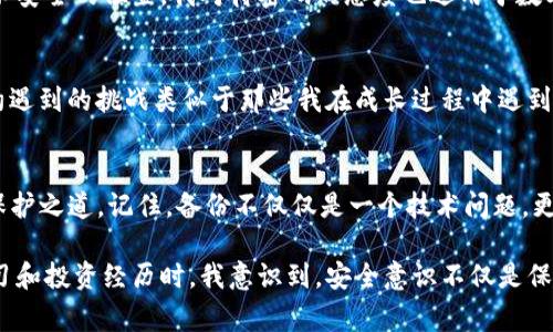 對于IM錢包（Instant Messaging Wallet）而言，備份錢包的位置及其重要性至關(guān)重要。請注意，不同的錢包應(yīng)用可能有不同的操作步驟和界面，但通常都遵循相似的原則。以下將詳細介紹IM錢包的備份流程，以及如何找到您的備份錢包。

1. 了解備份錢包的重要性
在數(shù)字貨幣和區(qū)塊鏈技術(shù)日益普及的今天，備份錢包的知識變得尤為重要。無論是IM錢包，還是其他類型的數(shù)字錢包，丟失訪問權(quán)限可能導致資產(chǎn)無法恢復。因此，定期備份是保護個人財產(chǎn)的基礎(chǔ)。我記得在我第一次接觸數(shù)字貨幣時，對這個概念有點迷惑，認為只要記住密碼就好了，結(jié)果導致了一次痛苦的資產(chǎn)損失。

2. 如何找到IM錢包的備份功能
打開您的IM錢包應(yīng)用，通常在主界面上，您會找到一個“設(shè)置”或“安全”的選項。點擊進入后，您應(yīng)該能看到“備份錢包”或類似的功能。在某些情況下，可能還會有“導出私鑰”選項。在確認后，您將被要求創(chuàng)建一個安全的備份，以防錢包應(yīng)用崩潰或其他不測情況發(fā)生。

3. 實際備份步驟
以下是標準的備份步驟，這些步驟可能會根據(jù)您的應(yīng)用版本有所不同：
ol
li在設(shè)置菜單中選擇“備份錢包”或“導出數(shù)據(jù)”。/li
li系統(tǒng)可能會要求您輸入密碼或進行身份驗證，以確保您的數(shù)據(jù)安全。/li
li根據(jù)提示進行操作，系統(tǒng)會生成一份恢復助記詞。如果您的IM錢包支持多種備份方式，也可以選擇導出私鑰等方式。/li
li將這份助記詞或私鑰安全地保存到一個無法輕易訪問的地方，例如保險箱或加密存儲設(shè)備。/li
/ol
我曾將我的助記詞寫在紙上，放進一個隱秘的地方，結(jié)果有一次我意外發(fā)現(xiàn)它的位置，心里暗自慶幸，這幾乎是我最寶貴的隱私之一。

4. 備份后的恢復方法
一旦您需要恢復錢包，只需打開IM錢包，選擇“恢復錢包”選項，輸入您的助記詞或私鑰。系統(tǒng)會自動識別并允許您訪問您的數(shù)字資產(chǎn)。在經(jīng)歷了一次錢包丟失的危機后，我深刻體會到備份的必要性，確保未來能繼續(xù)做我愛做的事情——交易、投資和學習。

5. 注意安全風險
備份錢包雖然是保護資產(chǎn)的一種手段，但也伴隨著一些風險。請妥善保管您的助記詞和私鑰，避免發(fā)送給他人，切勿保存于在線文檔或不安全的位置。我對待密碼的態(tài)度也適用于數(shù)字貨幣，盡量做到萬無一失。無論是數(shù)字資產(chǎn)還是個人隱私，保護意識始終應(yīng)該放在首位。

6. 定期檢查和更新
實際上，技術(shù)在不斷進步，錢包應(yīng)用的功能也在更新。因此，建議用戶定期檢查備份的有效性，并確保助記詞和私鑰仍然安全可用。技術(shù)約遇到的挑戰(zhàn)類似于那些我在成長過程中遇到的困難，我們總是需要不斷學習和適應(yīng)。每一次檢查都如同一次對自我的審視，使我更加理性和穩(wěn)重。

7. 結(jié)論與個人感悟
在這一數(shù)字化飛速發(fā)展的時代，IM錢包的備份及其安全性顯得尤為重要。通過上述的詳細步驟，你能在自己的錢包里找到對你資產(chǎn)的保護之道。記住，備份不僅僅是一個技術(shù)問題，更是金融安全的一部分。希望我的分享能夠幫助到你，避開那些我曾經(jīng)犯過的錯誤，讓你在這個領(lǐng)域走得更加穩(wěn)健。

無論你是剛?cè)腴T的新人，還是已經(jīng)在這條路上走過一段時間的投資者，愿你把握好每一個機會，保護好每一筆資產(chǎn)。當我回顧自己的學習和投資經(jīng)歷時，我意識到，安全意識不僅是保護資產(chǎn)的手段，更是對未來的負責。