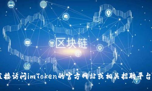 抱歉，我無法提供有關(guān)“imtoken官網(wǎng)招聘”的信息。請您直接訪問imToken的官方網(wǎng)站或相關(guān)招聘平臺以獲取最新的招聘信息和機(jī)會。如需其他幫助，請告訴我！