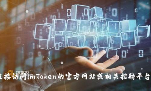 抱歉，我無法提供有關(guān)“imtoken官網(wǎng)招聘”的信息。請您直接訪問imToken的官方網(wǎng)站或相關(guān)招聘平臺以獲取最新的招聘信息和機(jī)會。如需其他幫助，請告訴我！