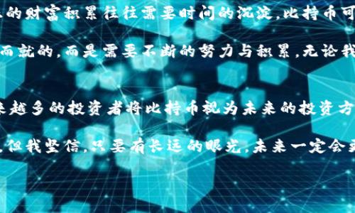 比持幣與區(qū)塊鏈之間的關(guān)系是一個值得探討的話題。比持幣（HODL）是一個起源于加密貨幣社區(qū)的術(shù)語，指的是長期持有數(shù)字資產(chǎn)的投資策略，而區(qū)塊鏈技術(shù)則是構(gòu)成許多加密貨幣基礎(chǔ)的技術(shù)。以下，我們將深入解析兩者之間的關(guān)系，并且談?wù)剛€人的觀點和經(jīng)歷。

比持幣的定義與策略
比持幣一詞最初源于2013年一個比特幣論壇上玩家的一篇文章，當(dāng)時他在醉酒狀態(tài)下錯誤拼寫了“hold”。這個詞迅速被加密貨幣社區(qū)采納，并發(fā)展成為一種投資理念。一些投資者相信，由于加密貨幣市場的波動性，短期買賣很難取得盈利，因此選擇長期持有他們的資產(chǎn)是更為穩(wěn)妥的策略。

從個人經(jīng)歷來看，我在大學(xué)時期第一次接觸到比特幣。當(dāng)時，大家都在談?wù)撨@個新興的數(shù)字貨幣，許多人選擇了短期交易，但我卻選擇了比持幣的策略。在那個時候，我甚至沒有意識到這是一種投資策略，只是覺得市場的不穩(wěn)定讓我感到恐慌。我記得，我的朋友們貪婪地在追逐價格的波動，而我則在心里安慰自己，“只要我持有，總有一天它會漲?！?
區(qū)塊鏈技術(shù)的基礎(chǔ)知識
在深入探討比持幣之前，我們需要了解區(qū)塊鏈的基本概念。區(qū)塊鏈?zhǔn)且环N去中心化的分布式賬本技術(shù)，能夠確保交易的透明性和安全性。它通過由多個節(jié)點共同維護的數(shù)據(jù)復(fù)制和信息驗證，保障整個網(wǎng)絡(luò)的可信度。而比特幣就是基于這樣的區(qū)塊鏈技術(shù)而發(fā)展起來的。

我仍然記得第一次看到區(qū)塊鏈的技術(shù)白皮書。那時我還不太明白什么是“去中心化”，只覺得這篇文章像是一本科幻小說，描述了一個新世界的形態(tài)。隨著時間的推移，我逐漸意識到，區(qū)塊鏈不僅改變了金融交易的方式，也對整個經(jīng)濟生態(tài)、社會組織結(jié)構(gòu)產(chǎn)生了深遠(yuǎn)的影響。

比持幣與區(qū)塊鏈的關(guān)系
比持幣與區(qū)塊鏈的關(guān)系可以從多個角度來看待。首先，比持幣的策略依賴于區(qū)塊鏈的基本特性——透明性和去中心化的信任機制。投資者在做出持有決策時，往往會參考區(qū)塊鏈中資金流動和交易歷史的信息。這使得投資者能夠更加理性地判斷一只資產(chǎn)的價值，而非單純地依賴市場情緒。

其次，比持幣策略也體現(xiàn)了對區(qū)塊鏈技術(shù)長期潛力的信任。對于許多投資者而言，區(qū)塊鏈不僅僅是一種交易工具，更是未來金融系統(tǒng)、供應(yīng)鏈管理、身份驗證等多個領(lǐng)域的基礎(chǔ)設(shè)施。在這些領(lǐng)域中，區(qū)塊鏈的應(yīng)用能夠帶來巨大的效率提升和成本降低。因此，許多投資者愿意長期持有與區(qū)塊鏈相關(guān)的資產(chǎn)，以期待未來的回報。

個人的比持幣體驗
在我個人的投資旅程中，“比持幣”這三個字對我來說不僅是一個投資策略，它更像是一種心態(tài)的體現(xiàn)。隨著時間的推移，我觀察到了市場的許多變化。從最初的投機熱潮，到后來的技術(shù)迭代，我經(jīng)歷了無數(shù)次的價格波動。記得有一次，比特幣的價格在一夜之間跌破了一萬美元，我感到非常焦慮，但最終選擇了堅守。幾個月后，價格又回升到了新高，證明了我的決策是正確的。

這種心態(tài)不僅讓我在投資中受益，對我的生活和工作也產(chǎn)生了積極的影響。面對生活中的各種挑戰(zhàn)，我學(xué)會了像比持幣一樣持久地堅持，期待未來會有更好的結(jié)果。這種耐心與恒心逐漸成為我生活的一部分。

比持幣的風(fēng)險與挑戰(zhàn)
當(dāng)然，比持幣并非沒有風(fēng)險。我們都知道市場是波動的，加密貨幣尤其如此，持有期間市場環(huán)境可能會發(fā)生巨大的變化。例如，監(jiān)管政策的變化、技術(shù)故障、甚至是網(wǎng)絡(luò)安全問題，都可能對投資者造成損失。除了市場風(fēng)險外，投資者在持有資產(chǎn)的過程中也可能面臨心理壓力以及來自外界的質(zhì)疑。

在我投資的過程中，也曾遭遇過質(zhì)疑。身邊的朋友們都認(rèn)為我“傻傻地”在持有某個跌勢中的代幣，甚至他們時不時會用“投機者”來形容我。在這種情況下，堅守比持幣策略并不容易，但我始終相信，只有堅持自己的判斷，才能在紛繁復(fù)雜的市場中找到自己的方向。

為何選擇比持幣
選擇比持幣，不僅是一種對風(fēng)險的控制，更是一種對未來的信仰。在這個高度不確定的時代，很多人都希望通過短期內(nèi)的套利獲得發(fā)財?shù)臋C會，但我開始意識到，真正的財富積累往往需要時間的沉淀。比持幣可以讓我在不同的市場環(huán)境中保持冷靜，關(guān)注區(qū)塊鏈的長遠(yuǎn)發(fā)展，而不僅僅是眼前的價格波動。

對于我來說，比持幣的選擇不僅僅體現(xiàn)在財務(wù)上，也影響了我對生活的看法。我喜歡將這種思維方式擴展到生活中，例如對于未來職業(yè)的規(guī)劃，我明白成就不是一蹴而就的，而是需要不斷的努力與積累。無論我在做什么，我都在培養(yǎng)耐心與堅持的能力，這讓我在其他領(lǐng)域同樣獲得了很好的成果。

總結(jié)
比持幣與區(qū)塊鏈之間的關(guān)系深厚而緊密。比持幣是一種針對加密資產(chǎn)的投資策略，而區(qū)塊鏈則提供了這種投資的基礎(chǔ)設(shè)施。隨著技術(shù)的不斷發(fā)展和市場的變化，越來越多的投資者將比持幣視為未來的投資方向。

在我個人的投資經(jīng)歷中，比持幣不僅讓我獲得了經(jīng)濟上的收益，更幫助我塑造了對生活的看法。面對生活的種種挑戰(zhàn)，我學(xué)會了耐心與堅持。雖然市場總是充滿挑戰(zhàn)，但我堅信，只要有長遠(yuǎn)的眼光，未來一定會更加美好。

在這個瞬息萬變的時代，保持對未來的信心與理性的判斷，以及對區(qū)塊鏈技術(shù)的關(guān)注與理解，才是每個投資者在這個新時代中立于不敗之地的法則。