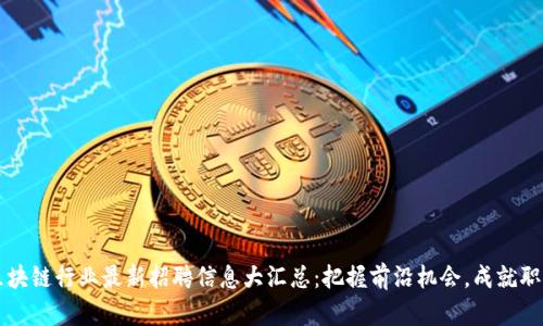 山東區(qū)塊鏈行業(yè)最新招聘信息大匯總：把握前沿機(jī)會，成就職場未來
