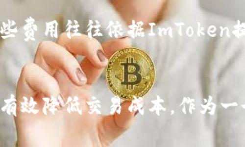 ImToken錢包是一個(gè)數(shù)字資產(chǎn)錢包，支持多種加密貨幣的存儲、管理和交易。作為一個(gè)用戶友好的錢包，其手續(xù)費(fèi)主要集中在以下幾個(gè)方面：

1. 轉(zhuǎn)賬手續(xù)費(fèi)
在使用ImToken進(jìn)行數(shù)字貨幣轉(zhuǎn)賬時(shí)，需要支付一定的轉(zhuǎn)賬手續(xù)費(fèi)。這些手續(xù)費(fèi)通常取決于網(wǎng)絡(luò)的擁堵情況以及所選擇的交易速度。比如，以太坊（ETH）網(wǎng)絡(luò)的手續(xù)費(fèi)達(dá)到高峰時(shí)，用戶可能需要支付較高的礦工費(fèi)以確保交易的順利確認(rèn)。

2. 交易手續(xù)費(fèi)
如果用戶在ImToken中進(jìn)行加密貨幣兌換，可能需要支付兌換手續(xù)費(fèi)。這些手續(xù)費(fèi)是由流動性服務(wù)提供商收取的，具體費(fèi)用會因不同幣種和兌換對而有所不同。用戶在兌換時(shí)可以查看當(dāng)前的手續(xù)費(fèi)，以便選擇最佳的交易時(shí)機(jī)。

3. 提現(xiàn)手續(xù)費(fèi)
在將幣從ImToken錢包提取到其他錢包或交易所時(shí)，用戶通常需支付提現(xiàn)手續(xù)費(fèi)。該費(fèi)用取決于所提取的幣種以及目標(biāo)網(wǎng)絡(luò)的交易費(fèi)用。在選擇提現(xiàn)操作時(shí)，了解相關(guān)費(fèi)用可以幫助用戶更好地管理資金。

4. 其他相關(guān)費(fèi)用
除了上述常見的手續(xù)費(fèi)，ImToken還可能涉及一些其他費(fèi)用，例如跨鏈轉(zhuǎn)賬手續(xù)費(fèi)或特定功能服務(wù)費(fèi)。這些費(fèi)用往往依據(jù)ImToken提供的具體服務(wù)而有所不同，用戶可以在官方渠道獲取更詳細(xì)的信息。

總結(jié)
在使用ImToken錢包時(shí)，了解各種手續(xù)費(fèi)是很重要的。根據(jù)個(gè)人需求選擇合理的轉(zhuǎn)賬方式和時(shí)間點(diǎn)，可以有效降低交易成本。作為一個(gè)普通用戶，合理規(guī)劃自己的數(shù)字資產(chǎn)交易，能夠在享受數(shù)字貨幣帶來的便利的同時(shí)，也能節(jié)省不少開支。