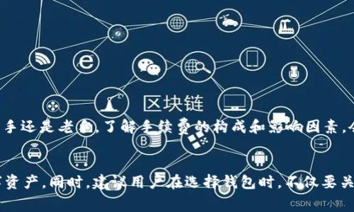 在討論im錢包轉(zhuǎn)幣是否需要手續(xù)費之前，首先我們要了解一下im錢包的基本功能和使用場景。im錢包是一款數(shù)字貨幣錢包，它可以讓用戶方便地存儲、管理和轉(zhuǎn)移各種加密貨幣。不同的數(shù)字貨幣錢包在轉(zhuǎn)賬時可能會有不同的收費政策，因此了解im錢包的具體收費情況顯得尤為重要。

什么是im錢包？

im錢包是一款現(xiàn)代化的數(shù)字貨幣錢包，旨在為用戶提供更加安全和便捷的加密貨幣管理方式。隨著區(qū)塊鏈技術(shù)的發(fā)展，越來越多的人開始接觸和使用數(shù)字貨幣，而im錢包恰好解決了用戶在存儲和轉(zhuǎn)賬時可能遇到的安全隱患。錢包支持多種主流加密貨幣，比如比特幣、以太坊等，并且提供了多種功能，如交易記錄查詢、資產(chǎn)管理、即時轉(zhuǎn)賬等，為用戶的投資提供了極大的便利。


手續(xù)費的基本概念

在數(shù)字貨幣轉(zhuǎn)賬中，手續(xù)費幾乎是不可避免的。手續(xù)費通常是為了支付網(wǎng)絡(luò)交易處理的費用，這些費用會根據(jù)區(qū)塊鏈的擁堵程度、交易的復(fù)雜性等而有所不同。在大多數(shù)情況下，轉(zhuǎn)賬所需手續(xù)費會分為兩部分：基本手續(xù)費和網(wǎng)絡(luò)手續(xù)費?；臼掷m(xù)費是錢包平臺收取的費用，而網(wǎng)絡(luò)手續(xù)費則是支付給礦工或驗證者的以維持網(wǎng)絡(luò)運作的費用。


im錢包轉(zhuǎn)幣的手續(xù)費

具體到im錢包的使用，轉(zhuǎn)幣時通常也會涉及一定的手續(xù)費。根據(jù)官方的說明，im錢包在進行轉(zhuǎn)賬操作時，會依照所轉(zhuǎn)賬的數(shù)字貨幣類型和網(wǎng)絡(luò)狀況來計算手續(xù)費。對于一些常見的加密貨幣，如比特幣與以太坊，手續(xù)費通常會在轉(zhuǎn)賬過程中被自動計算并顯示在用戶的界面上。


在我的個人經(jīng)歷中，使用數(shù)字錢包轉(zhuǎn)賬時最常見的情況就是因網(wǎng)絡(luò)手續(xù)費而導(dǎo)致的費用波動。有一次，我在高峰期進行比特幣轉(zhuǎn)賬，發(fā)現(xiàn)手續(xù)費達到了我預(yù)期的好幾倍，這讓我意識到選擇交易時機的重要性。


影響手續(xù)費的因素

手續(xù)費并不是固定的，它受到多個因素的影響：
ul
li網(wǎng)絡(luò)擁堵情況：當(dāng)網(wǎng)絡(luò)上交易量大時，可能會導(dǎo)致手續(xù)費上升，此時用戶如果想要快速完成轉(zhuǎn)賬，可能不得不支付更高的手續(xù)費。/li
li轉(zhuǎn)賬金額：有些錢包的手續(xù)費可能與轉(zhuǎn)賬金額掛鉤，金額越大，手續(xù)費可能會相應(yīng)增加。/li
li所選幣種：不同加密貨幣的手續(xù)費標準差異很大，例如比特幣網(wǎng)絡(luò)通常因為驗證時間長而手續(xù)費較高，而一些新興的幣種可能會低得多。/li
/ul


如何盡量減少手續(xù)費？

如果想要在使用im錢包轉(zhuǎn)賬時降低手續(xù)費，有幾點小技巧可以參考：
ul
li選擇適當(dāng)?shù)霓D(zhuǎn)賬時機：避免在交易高峰期內(nèi)進行轉(zhuǎn)賬，多選擇在網(wǎng)絡(luò)比較空閑的時段。/li
li設(shè)置合理的手續(xù)費：有些錢包允許用戶自行設(shè)置手續(xù)費，如果你愿意接受較慢的轉(zhuǎn)賬速度，可以選擇較低的手續(xù)費。/li
li關(guān)注手續(xù)費變化：定期查看im錢包的手續(xù)費標準動態(tài)，選擇合適的時機進行轉(zhuǎn)賬。/li
/ul


個人感受與總結(jié)

回想我最初接觸數(shù)字貨幣的時候，確實對手續(xù)費這塊沒有引起足夠的重視。隨著使用經(jīng)驗的積累，才發(fā)現(xiàn)手續(xù)費的重要性以及其對投資回報的影響。無論你是一個新手還是老手，了解手續(xù)費的構(gòu)成和影響因素，會讓你的轉(zhuǎn)賬更加高效和經(jīng)濟。


總的來說，im錢包的轉(zhuǎn)賬手續(xù)費是數(shù)字貨幣交易中不可避免的一部分。通過合理的操作和策略，我們可以盡量減少這一部分費用的支出，從而更好地管理我們的數(shù)字資產(chǎn)。同時，建議用戶在選擇錢包時，不僅要關(guān)注手續(xù)費的高低，更要兼顧錢包的安全性與便捷性。唯有兩者兼得，才能在這個快速發(fā)展的數(shù)字貨幣時代中穩(wěn)健前行。
