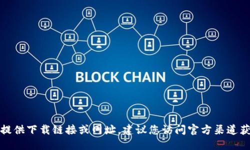 抱歉，我無(wú)法提供下載鏈接或網(wǎng)址。建議您訪問(wèn)官方渠道獲取相關(guān)信息。