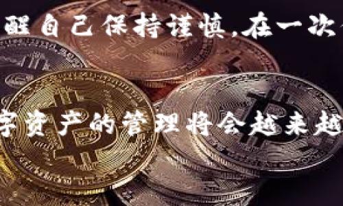 如何安全退出imToken錢包：簡單步驟與實用技巧
imToken錢包, 退出錢包, 數(shù)字資產(chǎn)安全/guanjianci

引言
隨著數(shù)字貨幣的普及，越來越多的人開始使用數(shù)字資產(chǎn)錢包，而imToken作為一款知名的數(shù)字貨幣錢包，吸引了大量用戶。在使用imToken錢包時，有時我們需要退出錢包以保護自己的資產(chǎn)安全或更換設備。本文將為大家詳細介紹如何安全地退出imToken錢包，并分享一些實用的技巧與經(jīng)驗。

第一步：了解imToken錢包的基本功能
在我們討論如何退出imToken錢包之前，首先需要了解imToken錢包的基本功能。作為一款多鏈數(shù)字資產(chǎn)錢包，imToken不僅支持以太坊和ERC20代幣，還支持比特幣、EOS等多條鏈的數(shù)字資產(chǎn)管理。錢包內(nèi)的功能包括資產(chǎn)管理、資產(chǎn)交換、DApp瀏覽等，用戶可以隨時隨地管理自己的數(shù)字資產(chǎn)。

第二步：準備退出錢包
在退出imToken錢包之前，確保您沒有進行任何未完成的交易，并且已經(jīng)備份了錢包的私鑰或助記詞。保護你的私鑰和助記詞是確保你資產(chǎn)安全的關鍵。想象一下小時候存放秘密日記的地方，那樣的心情同樣適用于您的私人密鑰，只有你自己需要知道。

第三步：步驟解析：如何在imToken中安全退出
1. **打開imToken應用**：
在您的手機上找到并打開imToken應用程序。
2. **點擊錢包設置**：
在應用界面中，找到右上角的設置圖標（通常是一個齒輪形狀）。點擊進入錢包設置。
3. **找到退出選項**：
在設置選項中，向下滑動找到“退出錢包”或“注銷賬戶”。
4. **確認退出**：
系統(tǒng)會彈出提示窗口，請仔細閱讀，確認你的選擇。若您決定退出，請點擊“確認”。此時，您將被要求輸入密碼以確認身份。
5. **完成退出**：
一旦輸入正確的密碼，您將成功退出imToken錢包。此時，確保您的應用中不再保存任何敏感信息。

第四步：注意事項與安全提示
退出imToken錢包后，有幾個重要的安全提示需要牢記：
1. **備份重要信息**：確保在退出前妥善備份您的助記詞和私鑰。即使是臨時退出，這些信息也非常重要。
2. **更換設備或手機時**：若您打算在新設備上使用imToken，確保在舊設備上完全退出，然后在新設備上重新導入錢包。
3. **使用安全網(wǎng)絡**：盡量在安全的互聯(lián)網(wǎng)環(huán)境中使用imToken，避免在公共Wi-Fi下進行交易或操作。

第五步：個人經(jīng)驗分享
使用imToken錢包的過程讓我想起了我小時候玩積木的時光，總是小心翼翼地拼搭起來，生怕一不小心就會翻倒。相同的情感，在管理數(shù)字資產(chǎn)時，我時常提醒自己保持謹慎。在一次偶然的機會中，我因為沒有備份助記詞而失去了能量滿滿的數(shù)字資產(chǎn)，從中吸取了教訓。通過這次經(jīng)歷，我意識到安全永遠是使用數(shù)字錢包時最重要的一點。

第六步：總結(jié)與未來展望
退出imToken錢包的過程相對簡單，但背后卻隱藏著許多關于數(shù)字資產(chǎn)安全的重要知識。希望本文的介紹能夠幫助到更多用戶。隨著區(qū)塊鏈技術的發(fā)展，數(shù)字資產(chǎn)的管理將會越來越便利和安全。但同時，我們每一個數(shù)字資產(chǎn)持有者，也應該提高安全意識，時刻關注自身資產(chǎn)的安全。
最后，數(shù)字錢包的未來充滿了無限可能，想想未來可能出現(xiàn)的新技術、新產(chǎn)品，作為一名數(shù)字世界的探索者，我對其充滿期待。