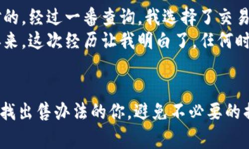 要出售IM錢包（Infinity Matrix錢包）中的加密貨幣，你可以按照以下步驟進(jìn)行操作。這些步驟旨在幫助你更好地理解整個過程，并提供一些注意事項(xiàng)和個人經(jīng)驗(yàn)。

第一步：了解你的IM錢包
IM錢包是一個多幣種數(shù)字資產(chǎn)錢包，支持多種加密貨幣的存儲和管理。在開始出售之前，確保你對錢包的基本功能和操作流程有一定了解。你可以登錄IM錢包APP或訪問官網(wǎng)查閱相關(guān)資料，看看如何查看你的資產(chǎn)余額和交易歷史。

第二步：選擇出售方式
出售加密貨幣通常有幾種方式，你可以選擇以下一種或多種方式：
ul
    listrong交易所出售：/strong選擇一個支持你想出售的幣種的加密貨幣交易所，如幣安、火幣等。你需要在交易所開設(shè)賬戶，并進(jìn)行實(shí)名認(rèn)證。/li
    listrong點(diǎn)對點(diǎn)交易：/strong通過社交平臺或?qū)ｉT的P2P平臺，找尋其他用戶直接交易。這個方式比較靈活，但需注意交易安全。/li
    listrong線下交易：/strong如果有朋友或熟人也在做加密貨幣交易，可以考慮線下直接交易，這樣方便快捷。/li
/ul

第三步：轉(zhuǎn)入交易所
假設(shè)你選擇了通過交易所出售，你需要將IM錢包中的幣轉(zhuǎn)入交易所。這一般包括以下步驟：
ol
    li在交易所上找到你要交易的幣種，選擇“充值”或“存款”。/li
    li復(fù)制交易所提供的地址，返回IM錢包，選擇“發(fā)送”或“轉(zhuǎn)賬”。/li
    li將復(fù)制的地址粘貼到IM錢包的地址欄，并輸入你想出售的數(shù)量。確認(rèn)無誤后，提交轉(zhuǎn)賬。/li
/ol

第四步：賣出加密貨幣
轉(zhuǎn)賬完成后，回到交易所，你應(yīng)該能夠看到你的余額。在交易所出售加密貨幣通常有兩種方式：
ul
    listrong限價單：/strong你可以設(shè)置一個你想要的出售價格，當(dāng)市場價格達(dá)到這個價格時，自動成交。/li
    listrong市價單：/strong你可以選擇立即以市場價格出售，這種方式較為快速，但可能損失一些利潤。/li
/ul

第五步：提取法幣或其他幣種
成功出售后，交易所會將相應(yīng)的法幣或其他加密貨幣存入你的賬戶。根據(jù)你的需求，你可以選擇將這些資金提取到自己的銀行賬戶，或者再次購買其他幣種。注意，提取時務(wù)必仔細(xì)核對信息，以免造成資金損失。

注意事項(xiàng)
在出售加密貨幣的時候，有幾個注意事項(xiàng)：
ul
    li交易手續(xù)費(fèi)：大部分交易所在每筆交易中會收取一定的手續(xù)費(fèi)，了解這些費(fèi)用是節(jié)省成本的重要一步。/li
    li價格波動：加密貨幣市場價格波動較大，建議在價格合適的時機(jī)出售，以便獲得更高的收益。/li
    li安全性：在使用任何交易所前，確保其安全性和可靠性，避免碰到詐騙或資金損失的問題。/li
/ul

個人經(jīng)驗(yàn)分享
記得我第一次嘗試出售我的加密貨幣時，心里特別忐忑。那時，我對市場的了解還不夠深入，也不確定選哪種方式出售才是對的。經(jīng)過一番查詢，我選擇了交易所，并在瀏覽了幾家交易所后，決定在幣安上進(jìn)行出售。交易所的界面友好，手續(xù)費(fèi)相對合理，無論是充值還是交易都很方便。
不過在轉(zhuǎn)賬的過程中，我曾經(jīng)因?yàn)樘顚懙刂返腻e誤而導(dǎo)致轉(zhuǎn)賬失敗，差點(diǎn)丟失了我的資金。還好及時發(fā)現(xiàn)了這個錯誤，重頭再來。這次經(jīng)歷讓我明白了，任何時候都要對自己的每一步操作負(fù)責(zé)，尤其是涉及到資金的事情。

總結(jié)
總的來說，出售IM錢包中的幣并不復(fù)雜，只要掌握了基本步驟并謹(jǐn)慎對待就可以順利進(jìn)行。希望我的分享能夠幫助到正在尋找出售辦法的你，避免不必要的損失，順利完成交易。如果你有其他問題或經(jīng)驗(yàn)想要分享，歡迎一起討論！