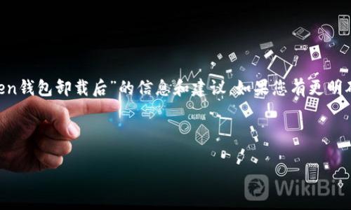 在未能理解您的具體請求后，我將為您提供關(guān)于“imToken錢包卸載后”的信息和建議。如果您有更明確的需求或主題，請告訴我，以便我可以更好地為您服務(wù)。

以下是基于“imToken錢包卸載后”的、關(guān)鍵詞和內(nèi)容。

卸載imToken錢包后，你需要知道的事