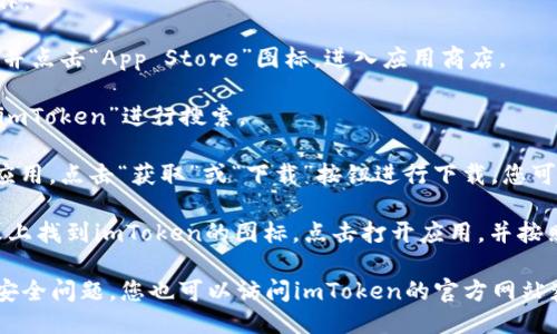 要下載iOS版的imToken，您可以按照以下步驟進行操作：

1. **打開App Store**：在您的iPhone或iPad上，找到并點擊“App Store”圖標，進入應(yīng)用商店。

2. **搜索imToken**：在App Store的搜索框中輸入“imToken”進行搜索。

3. **下載應(yīng)用**：在搜索結(jié)果中找到imToken的官方應(yīng)用，點擊“獲取”或“下載”按鈕進行下載，您可能需要輸入Apple ID密碼或使用指紋/面部識別確認。

4. **安裝并打開應(yīng)用**：下載完成后，您可以在主屏幕上找到imToken的圖標，點擊打開應(yīng)用，并按照指引進行設(shè)置。

請注意，確保您下載的是官方版本的imToken，以避免安全問題。您也可以訪問imToken的官方網(wǎng)站獲取更多信息和直接的下載鏈接。