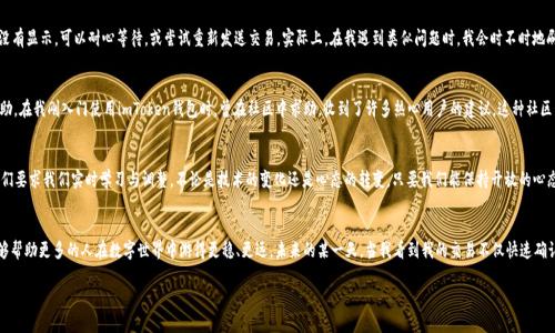   imToken錢(qián)包支付確認(rèn)中：如何有效處理支付遇到的問(wèn)題 / 

 guanjianci imToken, 支付確認(rèn), 錢(qián)包使用 /guanjianci 

引言：數(shù)碼時(shí)代的便利與挑戰(zhàn)
在這個(gè)數(shù)字化迅速發(fā)展的時(shí)代，電子支付已經(jīng)成為我們生活中不可或缺的一部分。我還記得剛剛接觸到電子錢(qián)包時(shí)的那種新鮮感。無(wú)論是在線購(gòu)物、轉(zhuǎn)賬還是投資，手機(jī)里的一個(gè)小小應(yīng)用，就可以讓我在指尖完成所有的支付操作。imToken錢(qián)包作為一款流行的數(shù)字貨幣錢(qián)包，給我們帶來(lái)了便捷，但有時(shí)也可能因?yàn)椤爸Ц洞_認(rèn)中”的狀態(tài)讓人感到郁悶。

為什么會(huì)出現(xiàn)“支付確認(rèn)中”？
首先，我們要理解為何在使用imToken錢(qián)包時(shí)，有時(shí)交易會(huì)停留在“支付確認(rèn)中”。這種情況通常與區(qū)塊鏈的特性以及網(wǎng)絡(luò)交易的擁堵程度有關(guān)。一個(gè)交易的確認(rèn)時(shí)間受多種因素的影響，包括區(qū)塊鏈的繁忙程度、礦工的費(fèi)用設(shè)置等。我記得在某次比特幣價(jià)格暴漲期間，我的交易經(jīng)歷了漫長(zhǎng)的等待，那時(shí)我無(wú)比焦慮，不知道我的資金是否會(huì)安全，交易會(huì)不會(huì)成功。

初步應(yīng)對(duì)策略：耐心等待
當(dāng)我們遇到“支付確認(rèn)中”的問(wèn)題時(shí)，第一步總是要保持冷靜。因?yàn)?，在大多?shù)情況下，這樣的狀態(tài)會(huì)隨著時(shí)間的推移而變化。區(qū)塊鏈網(wǎng)絡(luò)在處理大量交易時(shí)，可能會(huì)暫時(shí)導(dǎo)致確認(rèn)時(shí)間延長(zhǎng)。此時(shí)，我會(huì)嘗試轉(zhuǎn)移注意力，做些其他事情，比如看電影或閱讀，等待交易慢慢處理完成。

日常操作中的注意事項(xiàng)
在使用imToken錢(qián)包進(jìn)行日常操作時(shí)，有一些小技巧可以幫助我們減少遇到類似問(wèn)題的機(jī)會(huì)。首先，要選擇合適的交易時(shí)機(jī)，例如盡量避免在網(wǎng)絡(luò)繁忙的時(shí)間段進(jìn)行大額交易。還有設(shè)置適當(dāng)?shù)牡V工費(fèi)，雖然費(fèi)用越高，確認(rèn)速度越快，但也要根據(jù)自身的經(jīng)濟(jì)能力進(jìn)行合理設(shè)置。我記得第一次嘗試時(shí)，設(shè)置了過(guò)低的礦工費(fèi)，結(jié)果等待了很久。如今，我會(huì)謹(jǐn)慎選擇，確保交易的順利進(jìn)行。

提高交易安全性的建議
除了確認(rèn)速度，有時(shí)安全性才是我們最關(guān)注的。在使用數(shù)字貨幣錢(qián)包時(shí)，我們應(yīng)當(dāng)時(shí)刻注意自己的私鑰與助記詞安全，切勿隨意泄露。此外，定期備份錢(qián)包也是保護(hù)資產(chǎn)的一種措施。想想吧，作為區(qū)塊鏈時(shí)代的“數(shù)字財(cái)產(chǎn)”，我們每個(gè)人都應(yīng)當(dāng)對(duì)自己的資產(chǎn)負(fù)責(zé)。通過(guò)加倍保護(hù)，確保這些數(shù)字貨幣能夠安全且順利地進(jìn)行任何交易。

解決“支付確認(rèn)中”問(wèn)題的有效方法
如果交易因“支付確認(rèn)中”問(wèn)題長(zhǎng)時(shí)間沒(méi)有解決，我們可以通過(guò)以下幾種方法來(lái)嘗試解決：首先，檢查交易的狀態(tài)，是否已在區(qū)塊鏈上顯示。如果沒(méi)有顯示，可以耐心等待，或嘗試重新發(fā)送交易。實(shí)際上，在我遇到類似問(wèn)題時(shí)，我會(huì)時(shí)不時(shí)地刷新錢(qián)包界面，試圖趕上交易的進(jìn)度。

如何提升用戶體驗(yàn)：imToken的社區(qū)與客服
imToken錢(qián)包還有一個(gè)獨(dú)特的優(yōu)勢(shì)，那就是其強(qiáng)大的用戶社區(qū)和客服支持。將自己的問(wèn)題分享在社區(qū)中，往往能得到其他用戶的快速反饋與幫助。在我剛?cè)腴T(mén)使用imToken錢(qián)包時(shí)，曾在社區(qū)中求助，收到了許多熱心用戶的建議。這種社區(qū)氛圍，為我們的使用體驗(yàn)增添了許多溫暖與信心。

總結(jié)：擁抱數(shù)字時(shí)代的好與壞
總結(jié)來(lái)說(shuō)，在使用imToken錢(qián)包時(shí)，“支付確認(rèn)中”并不可怕，重要的是我們?nèi)绾螒?yīng)對(duì)與適應(yīng)。在數(shù)字金融時(shí)代，面對(duì)的將是更多的挑戰(zhàn)和機(jī)遇，它們要求我們實(shí)時(shí)學(xué)習(xí)與調(diào)整。不論是技術(shù)的變化還是心態(tài)的轉(zhuǎn)變，只要我們能保持開(kāi)放的心態(tài)，就能在這條數(shù)字發(fā)展的道路上游刃有余。

結(jié)束語(yǔ)：我的數(shù)字錢(qián)包故事
也許每個(gè)人的數(shù)字錢(qián)包故事都獨(dú)一無(wú)二。對(duì)我來(lái)說(shuō)，imToken不僅是一個(gè)錢(qián)包，更代表了一種生活方式的轉(zhuǎn)變。通過(guò)我的經(jīng)歷與學(xué)習(xí)，我希望能夠幫助更多的人在數(shù)字世界中游得更穩(wěn)、更遠(yuǎn)。未來(lái)的某一天，當(dāng)我看到我的交易不僅快速確認(rèn)，還伴隨著簡(jiǎn)單、安全的體驗(yàn)，我將更加堅(jiān)定自己的選擇，繼續(xù)在這條數(shù)字化的道路上前行。

最后，希望每位讀者在使用imToken錢(qián)包時(shí)，都能少遇到“支付確認(rèn)中”的煩惱，暢享數(shù)字金融的美好生活。