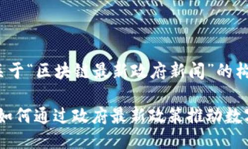 以下是一個關于“區(qū)塊鏈最新政府新聞”的構(gòu)思：

區(qū)塊鏈革命：如何通過政府最新政策推動數(shù)字經(jīng)濟的崛起