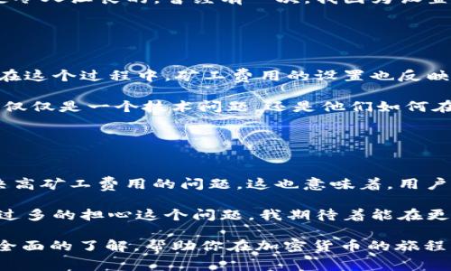 關(guān)于“im錢(qián)包礦工費(fèi)在哪里搞”的問(wèn)題，首先我們需要明確一點(diǎn)：礦工費(fèi)（也稱為交易手續(xù)費(fèi)）是指用戶在區(qū)塊鏈網(wǎng)絡(luò)中進(jìn)行交易時(shí)需要支付給礦工的費(fèi)用。這筆費(fèi)用用于激勵(lì)礦工處理和確認(rèn)交易，并確保交易能夠得到及時(shí)確認(rèn)。

在使用im錢(qián)包或任何其他數(shù)字錢(qián)包進(jìn)行加密貨幣交易時(shí)，礦工費(fèi)的設(shè)置與獲取都至關(guān)重要。以下是一些你可以考慮的方面，以幫助你理解礦工費(fèi)用以及如何處理它們。

### 1. 礦工費(fèi)用的定義與作用

礦工費(fèi)用是什么？
礦工費(fèi)用是用戶支付給礦工，用于處理和確認(rèn)其交易的費(fèi)用。隨著區(qū)塊鏈網(wǎng)絡(luò)的用戶激增，交易的數(shù)量大幅增加，礦工需競(jìng)爭(zhēng)確認(rèn)這些交易，因此，礦工費(fèi)用也隨之波動(dòng)。通常，用戶可以根據(jù)交易的緊急程度來(lái)設(shè)置礦工費(fèi)。高費(fèi)用意味著交易會(huì)被優(yōu)先處理，而低費(fèi)用則可能導(dǎo)致交易延遲。

礦工費(fèi)用的計(jì)算方式
礦工費(fèi)用的計(jì)算通常是基于交易數(shù)據(jù)的大?。ㄒ宰止?jié)為單位）和網(wǎng)絡(luò)的當(dāng)前擁堵程度。每位用戶在發(fā)送交易時(shí)，可以根據(jù)實(shí)時(shí)的網(wǎng)絡(luò)狀況來(lái)選擇合適的費(fèi)用。例如，在網(wǎng)絡(luò)繁忙時(shí)，礦工可能會(huì)要求更高的費(fèi)用來(lái)處理交易。

### 2. 如何獲取并設(shè)置礦工費(fèi)用？

通過(guò)im錢(qián)包設(shè)置礦工費(fèi)用
在im錢(qián)包中，用戶通?？梢栽诎l(fā)送交易時(shí)選擇費(fèi)用設(shè)置。在交易界面，錢(qián)包會(huì)提供幾個(gè)選項(xiàng)（如低、中、高等）以便用戶選擇適合自己需求的費(fèi)用。

檢測(cè)實(shí)時(shí)費(fèi)用
用戶可以通過(guò)一些在線工具或網(wǎng)站（如blockchain.info或ethgasstation.info）來(lái)查看實(shí)時(shí)的礦工費(fèi)用。這些網(wǎng)站通常會(huì)提供推薦的費(fèi)用范圍，以幫助用戶在設(shè)置費(fèi)用時(shí)做出更明智的決策。

選擇適合的交易時(shí)機(jī)
我們還可以選擇在網(wǎng)絡(luò)不繁忙的時(shí)候進(jìn)行交易，這樣可以節(jié)省礦工費(fèi)用。例如，很多用戶發(fā)現(xiàn)晚上或周末是交易的低峰期，這時(shí)的礦工費(fèi)用會(huì)相對(duì)較低。

### 3. 個(gè)性化經(jīng)驗(yàn)分享

我的經(jīng)驗(yàn)
我記得我剛開(kāi)始使用加密貨幣的時(shí)候，就對(duì)礦工費(fèi)用感到十分困惑。每次當(dāng)我嘗試發(fā)送比特幣時(shí)，錢(qián)包的費(fèi)用選項(xiàng)總是讓我感到不知所措。為了避免高昂的手續(xù)費(fèi)，我嘗試了一些網(wǎng)上查找工具，最終找到了一個(gè)實(shí)時(shí)更新的費(fèi)用網(wǎng)站。這大大改善了我的交易體驗(yàn)，讓我能夠在合適的時(shí)機(jī)以更低的成本完成交易。

為什么選擇合適的礦工費(fèi)用
合理設(shè)置礦工費(fèi)用不僅可以節(jié)省資金，還能確保交易盡快得到確認(rèn)。在某些情況下，低費(fèi)用可能導(dǎo)致交易長(zhǎng)時(shí)間沒(méi)有被確認(rèn)，而這無(wú)疑是令人沮喪的。曾經(jīng)有一次，我因?yàn)樵O(shè)置了過(guò)低的費(fèi)用，導(dǎo)致我的交易在網(wǎng)絡(luò)擁擠時(shí)長(zhǎng)達(dá)幾個(gè)小時(shí)都未被確認(rèn)，這讓我對(duì)設(shè)置礦工費(fèi)用的重要性有了更深刻的理解。

### 4. 文化關(guān)聯(lián)與情感

區(qū)塊鏈文化的價(jià)值
在數(shù)字貨幣崛起的過(guò)程中，區(qū)塊鏈不僅僅是一種技術(shù)，更是一種文化。很多年輕人通過(guò)加密貨幣進(jìn)入這個(gè)世界，體驗(yàn)去中心化的價(jià)值觀。在這個(gè)過(guò)程中，礦工費(fèi)用的設(shè)置也反映了用戶對(duì)這個(gè)生態(tài)的理解與參與。

我曾參加過(guò)一個(gè)關(guān)于加密貨幣的線上討論會(huì)，會(huì)上各國(guó)的與會(huì)者分享了他們的經(jīng)歷和對(duì)礦工費(fèi)用的不同看法。在他們眼中，礦工費(fèi)用不僅僅是一個(gè)技術(shù)問(wèn)題，還是他們?nèi)绾卧谶@個(gè)新興市場(chǎng)中生存與發(fā)展的體現(xiàn)。每一個(gè)選擇都飽含著他們對(duì)技術(shù)的理解和對(duì)未來(lái)的期待。

### 5. 總結(jié)與展望

未來(lái)礦工費(fèi)的變化
隨著區(qū)塊鏈技術(shù)的不斷發(fā)展，礦工費(fèi)用的模式也會(huì)隨之變化。越來(lái)越多的Layer 2解決方案，例如閃電網(wǎng)絡(luò)和側(cè)鏈，都在逐漸鉆研和解決高礦工費(fèi)用的問(wèn)題。這也意味著，用戶在將來(lái)的交易中將會(huì)享受到更低的費(fèi)用和更快的確認(rèn)速度。

從個(gè)人的角度來(lái)看，我相信隨著技術(shù)的演進(jìn)，區(qū)塊鏈會(huì)變得更加智能和高效。未來(lái)，礦工費(fèi)用的計(jì)算可能會(huì)變得更加自動(dòng)化，用戶也無(wú)需過(guò)多的擔(dān)心這個(gè)問(wèn)題。我期待著能在更低成本的環(huán)境下，參與到這個(gè)充滿潛力的數(shù)字貨幣世界中去。

通過(guò)以上的分析，我們可以了解到礦工費(fèi)用的重要性及其在數(shù)字貨幣交易中的作用。希望對(duì)于“im錢(qián)包礦工費(fèi)哪里搞”的問(wèn)題能有一個(gè)全面的了解，幫助你在加密貨幣的旅程中做出更好的決策。