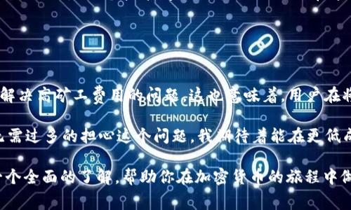 關(guān)于“im錢(qián)包礦工費(fèi)在哪里搞”的問(wèn)題，首先我們需要明確一點(diǎn)：礦工費(fèi)（也稱為交易手續(xù)費(fèi)）是指用戶在區(qū)塊鏈網(wǎng)絡(luò)中進(jìn)行交易時(shí)需要支付給礦工的費(fèi)用。這筆費(fèi)用用于激勵(lì)礦工處理和確認(rèn)交易，并確保交易能夠得到及時(shí)確認(rèn)。

在使用im錢(qián)包或任何其他數(shù)字錢(qián)包進(jìn)行加密貨幣交易時(shí)，礦工費(fèi)的設(shè)置與獲取都至關(guān)重要。以下是一些你可以考慮的方面，以幫助你理解礦工費(fèi)用以及如何處理它們。

### 1. 礦工費(fèi)用的定義與作用

礦工費(fèi)用是什么？
礦工費(fèi)用是用戶支付給礦工，用于處理和確認(rèn)其交易的費(fèi)用。隨著區(qū)塊鏈網(wǎng)絡(luò)的用戶激增，交易的數(shù)量大幅增加，礦工需競(jìng)爭(zhēng)確認(rèn)這些交易，因此，礦工費(fèi)用也隨之波動(dòng)。通常，用戶可以根據(jù)交易的緊急程度來(lái)設(shè)置礦工費(fèi)。高費(fèi)用意味著交易會(huì)被優(yōu)先處理，而低費(fèi)用則可能導(dǎo)致交易延遲。

礦工費(fèi)用的計(jì)算方式
礦工費(fèi)用的計(jì)算通常是基于交易數(shù)據(jù)的大小（以字節(jié)為單位）和網(wǎng)絡(luò)的當(dāng)前擁堵程度。每位用戶在發(fā)送交易時(shí)，可以根據(jù)實(shí)時(shí)的網(wǎng)絡(luò)狀況來(lái)選擇合適的費(fèi)用。例如，在網(wǎng)絡(luò)繁忙時(shí)，礦工可能會(huì)要求更高的費(fèi)用來(lái)處理交易。

### 2. 如何獲取并設(shè)置礦工費(fèi)用？

通過(guò)im錢(qián)包設(shè)置礦工費(fèi)用
在im錢(qián)包中，用戶通?？梢栽诎l(fā)送交易時(shí)選擇費(fèi)用設(shè)置。在交易界面，錢(qián)包會(huì)提供幾個(gè)選項(xiàng)（如低、中、高等）以便用戶選擇適合自己需求的費(fèi)用。

檢測(cè)實(shí)時(shí)費(fèi)用
用戶可以通過(guò)一些在線工具或網(wǎng)站（如blockchain.info或ethgasstation.info）來(lái)查看實(shí)時(shí)的礦工費(fèi)用。這些網(wǎng)站通常會(huì)提供推薦的費(fèi)用范圍，以幫助用戶在設(shè)置費(fèi)用時(shí)做出更明智的決策。

選擇適合的交易時(shí)機(jī)
我們還可以選擇在網(wǎng)絡(luò)不繁忙的時(shí)候進(jìn)行交易，這樣可以節(jié)省礦工費(fèi)用。例如，很多用戶發(fā)現(xiàn)晚上或周末是交易的低峰期，這時(shí)的礦工費(fèi)用會(huì)相對(duì)較低。

### 3. 個(gè)性化經(jīng)驗(yàn)分享

我的經(jīng)驗(yàn)
我記得我剛開(kāi)始使用加密貨幣的時(shí)候，就對(duì)礦工費(fèi)用感到十分困惑。每次當(dāng)我嘗試發(fā)送比特幣時(shí)，錢(qián)包的費(fèi)用選項(xiàng)總是讓我感到不知所措。為了避免高昂的手續(xù)費(fèi)，我嘗試了一些網(wǎng)上查找工具，最終找到了一個(gè)實(shí)時(shí)更新的費(fèi)用網(wǎng)站。這大大改善了我的交易體驗(yàn)，讓我能夠在合適的時(shí)機(jī)以更低的成本完成交易。

為什么選擇合適的礦工費(fèi)用
合理設(shè)置礦工費(fèi)用不僅可以節(jié)省資金，還能確保交易盡快得到確認(rèn)。在某些情況下，低費(fèi)用可能導(dǎo)致交易長(zhǎng)時(shí)間沒(méi)有被確認(rèn)，而這無(wú)疑是令人沮喪的。曾經(jīng)有一次，我因?yàn)樵O(shè)置了過(guò)低的費(fèi)用，導(dǎo)致我的交易在網(wǎng)絡(luò)擁擠時(shí)長(zhǎng)達(dá)幾個(gè)小時(shí)都未被確認(rèn)，這讓我對(duì)設(shè)置礦工費(fèi)用的重要性有了更深刻的理解。

### 4. 文化關(guān)聯(lián)與情感

區(qū)塊鏈文化的價(jià)值
在數(shù)字貨幣崛起的過(guò)程中，區(qū)塊鏈不僅僅是一種技術(shù)，更是一種文化。很多年輕人通過(guò)加密貨幣進(jìn)入這個(gè)世界，體驗(yàn)去中心化的價(jià)值觀。在這個(gè)過(guò)程中，礦工費(fèi)用的設(shè)置也反映了用戶對(duì)這個(gè)生態(tài)的理解與參與。

我曾參加過(guò)一個(gè)關(guān)于加密貨幣的線上討論會(huì)，會(huì)上各國(guó)的與會(huì)者分享了他們的經(jīng)歷和對(duì)礦工費(fèi)用的不同看法。在他們眼中，礦工費(fèi)用不僅僅是一個(gè)技術(shù)問(wèn)題，還是他們?nèi)绾卧谶@個(gè)新興市場(chǎng)中生存與發(fā)展的體現(xiàn)。每一個(gè)選擇都飽含著他們對(duì)技術(shù)的理解和對(duì)未來(lái)的期待。

### 5. 總結(jié)與展望

未來(lái)礦工費(fèi)的變化
隨著區(qū)塊鏈技術(shù)的不斷發(fā)展，礦工費(fèi)用的模式也會(huì)隨之變化。越來(lái)越多的Layer 2解決方案，例如閃電網(wǎng)絡(luò)和側(cè)鏈，都在逐漸鉆研和解決高礦工費(fèi)用的問(wèn)題。這也意味著，用戶在將來(lái)的交易中將會(huì)享受到更低的費(fèi)用和更快的確認(rèn)速度。

從個(gè)人的角度來(lái)看，我相信隨著技術(shù)的演進(jìn)，區(qū)塊鏈會(huì)變得更加智能和高效。未來(lái)，礦工費(fèi)用的計(jì)算可能會(huì)變得更加自動(dòng)化，用戶也無(wú)需過(guò)多的擔(dān)心這個(gè)問(wèn)題。我期待著能在更低成本的環(huán)境下，參與到這個(gè)充滿潛力的數(shù)字貨幣世界中去。

通過(guò)以上的分析，我們可以了解到礦工費(fèi)用的重要性及其在數(shù)字貨幣交易中的作用。希望對(duì)于“im錢(qián)包礦工費(fèi)哪里搞”的問(wèn)題能有一個(gè)全面的了解，幫助你在加密貨幣的旅程中做出更好的決策。