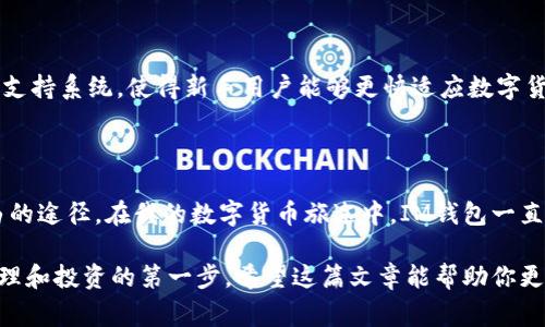 IM錢包，通常指的是一種數(shù)字貨幣錢包，用于存儲和管理各種數(shù)字貨幣（如比特幣、以太坊等）。它不僅能夠存儲這些數(shù)字資產(chǎn)，還能進行轉(zhuǎn)賬、接收、交易和查看余額等功能。以下是IM錢包的幾個主要用途：

### 1. **存儲數(shù)字資產(chǎn)**
安全存儲
IM錢包提供一個安全的環(huán)境，用于存儲用戶的私鑰和公鑰，以便保護用戶的數(shù)字資產(chǎn)不受黑客攻擊或丟失的風險。對于用戶而言，錢包的安全性是非常重要的，特別是如果你持有的數(shù)字貨幣價值較高時。

### 2. **轉(zhuǎn)賬和接收貨幣**
便捷的轉(zhuǎn)賬方式
用戶可以通過IM錢包方便地轉(zhuǎn)賬和接收數(shù)字貨幣。無論是向朋友轉(zhuǎn)賬還是在在線商店中付款，IM錢包都提供了簡單直觀的操作界面，只需輸入接收方的地址和轉(zhuǎn)賬金額，便可以完成交易。

### 3. **交易功能**
參與市場交易
許多IM錢包允許用戶直接在錢包內(nèi)進行交易，不必再去其他交易平臺。有些錢包與交易所直接對接，為用戶提供了便捷的交易體驗，用戶可以實時查看市場行情，進行買入或賣出操作。

### 4. **查看余額和交易記錄**
實時監(jiān)控
用戶可以通過IM錢包實時查看自己持有的所有數(shù)字資產(chǎn)的余額和歷史交易記錄。這種透明性有助于用戶更好地管理自己的投資，并隨時了解自己的財務(wù)狀況。

### 5. **與其他應(yīng)用的兼容性**
跨平臺整合
一些IM錢包可能還與其他金融應(yīng)用兼容，用戶可以將錢包與自己的電商賬戶、投資平臺或其他金融工具結(jié)合使用，實現(xiàn)更高效的資金管理。

在我個人的經(jīng)歷中，第一次接觸數(shù)字貨幣的時候，我對錢包的概念感到很陌生。那時候一想到要管理虛擬資產(chǎn)，我就覺得有點害怕，不過隨著了解的深入，我逐漸發(fā)現(xiàn)IM錢包的便捷與實用，甚至開始用它來進行小額交易和投資，漸漸地形成了自己的小型資產(chǎn)體系。

### 6. **多幣種支持**
支持多種數(shù)字資產(chǎn)
IM錢包通常支持多種數(shù)字貨幣，用戶可以在同一個錢包中存儲如比特幣、以太坊、狗狗幣等不同種類的數(shù)字資產(chǎn)。這種多幣種的支持讓用戶能夠更加靈活地管理和交易不同的數(shù)字貨幣，方便時常變化的市場需求。

### 7. **安全性與隱私保護**
重點關(guān)注的安全性
許多IM錢包提供強大的安全功能，比如兩步驗證、多重簽名等，能夠有效保護用戶的資產(chǎn)安全。此外，用戶的隱私也通常得到重視，許多錢包會采取措施確保用戶的信息不被泄露。

### 8. **社區(qū)和客戶支持**
不斷發(fā)展的社區(qū)支持
IM錢包通常有一個活躍的用戶社區(qū)，用戶可以在其中交流心得，解決問題，甚至互相分享投資經(jīng)驗。這種社區(qū)支持系統(tǒng)，使得新手用戶能夠更快適應(yīng)數(shù)字貨幣的使用，而且即使在遇到問題的時候，也能夠得到及時的幫助。

### 個人總結(jié)
對我來說的IM錢包
作為一個數(shù)字貨幣的愛好者，我認為IM錢包不僅是簡單的資產(chǎn)存儲工具，更是一種管理財富和實現(xiàn)財務(wù)自由的途徑。在我的數(shù)字貨幣旅途中，IM錢包一直陪伴著我，這種經(jīng)歷豐富了我的生活，也提高了我的財務(wù)管理能力。

數(shù)字貨幣的世界變化萬千，IM錢包在其中扮演了不可或缺的角色。如果你也想涉足數(shù)字貨幣，IM錢包是你管理和投資的第一步。希望這篇文章能幫助你更好地理解IM錢包的功能和價值，從而更自信地在數(shù)字貨幣市場中暢游。