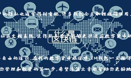 IM錢包，通常指的是一種數(shù)字貨幣錢包，用于存儲和管理各種數(shù)字貨幣（如比特幣、以太坊等）。它不僅能夠存儲這些數(shù)字資產(chǎn)，還能進行轉(zhuǎn)賬、接收、交易和查看余額等功能。以下是IM錢包的幾個主要用途：

### 1. **存儲數(shù)字資產(chǎn)**
安全存儲
IM錢包提供一個安全的環(huán)境，用于存儲用戶的私鑰和公鑰，以便保護用戶的數(shù)字資產(chǎn)不受黑客攻擊或丟失的風險。對于用戶而言，錢包的安全性是非常重要的，特別是如果你持有的數(shù)字貨幣價值較高時。

### 2. **轉(zhuǎn)賬和接收貨幣**
便捷的轉(zhuǎn)賬方式
用戶可以通過IM錢包方便地轉(zhuǎn)賬和接收數(shù)字貨幣。無論是向朋友轉(zhuǎn)賬還是在在線商店中付款，IM錢包都提供了簡單直觀的操作界面，只需輸入接收方的地址和轉(zhuǎn)賬金額，便可以完成交易。

### 3. **交易功能**
參與市場交易
許多IM錢包允許用戶直接在錢包內(nèi)進行交易，不必再去其他交易平臺。有些錢包與交易所直接對接，為用戶提供了便捷的交易體驗，用戶可以實時查看市場行情，進行買入或賣出操作。

### 4. **查看余額和交易記錄**
實時監(jiān)控
用戶可以通過IM錢包實時查看自己持有的所有數(shù)字資產(chǎn)的余額和歷史交易記錄。這種透明性有助于用戶更好地管理自己的投資，并隨時了解自己的財務(wù)狀況。

### 5. **與其他應(yīng)用的兼容性**
跨平臺整合
一些IM錢包可能還與其他金融應(yīng)用兼容，用戶可以將錢包與自己的電商賬戶、投資平臺或其他金融工具結(jié)合使用，實現(xiàn)更高效的資金管理。

在我個人的經(jīng)歷中，第一次接觸數(shù)字貨幣的時候，我對錢包的概念感到很陌生。那時候一想到要管理虛擬資產(chǎn)，我就覺得有點害怕，不過隨著了解的深入，我逐漸發(fā)現(xiàn)IM錢包的便捷與實用，甚至開始用它來進行小額交易和投資，漸漸地形成了自己的小型資產(chǎn)體系。

### 6. **多幣種支持**
支持多種數(shù)字資產(chǎn)
IM錢包通常支持多種數(shù)字貨幣，用戶可以在同一個錢包中存儲如比特幣、以太坊、狗狗幣等不同種類的數(shù)字資產(chǎn)。這種多幣種的支持讓用戶能夠更加靈活地管理和交易不同的數(shù)字貨幣，方便時常變化的市場需求。

### 7. **安全性與隱私保護**
重點關(guān)注的安全性
許多IM錢包提供強大的安全功能，比如兩步驗證、多重簽名等，能夠有效保護用戶的資產(chǎn)安全。此外，用戶的隱私也通常得到重視，許多錢包會采取措施確保用戶的信息不被泄露。

### 8. **社區(qū)和客戶支持**
不斷發(fā)展的社區(qū)支持
IM錢包通常有一個活躍的用戶社區(qū)，用戶可以在其中交流心得，解決問題，甚至互相分享投資經(jīng)驗。這種社區(qū)支持系統(tǒng)，使得新手用戶能夠更快適應(yīng)數(shù)字貨幣的使用，而且即使在遇到問題的時候，也能夠得到及時的幫助。

### 個人總結(jié)
對我來說的IM錢包
作為一個數(shù)字貨幣的愛好者，我認為IM錢包不僅是簡單的資產(chǎn)存儲工具，更是一種管理財富和實現(xiàn)財務(wù)自由的途徑。在我的數(shù)字貨幣旅途中，IM錢包一直陪伴著我，這種經(jīng)歷豐富了我的生活，也提高了我的財務(wù)管理能力。

數(shù)字貨幣的世界變化萬千，IM錢包在其中扮演了不可或缺的角色。如果你也想涉足數(shù)字貨幣，IM錢包是你管理和投資的第一步。希望這篇文章能幫助你更好地理解IM錢包的功能和價值，從而更自信地在數(shù)字貨幣市場中暢游。