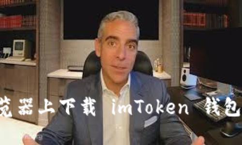 如何在瀏覽器上下載 imToken 錢包:完整指南