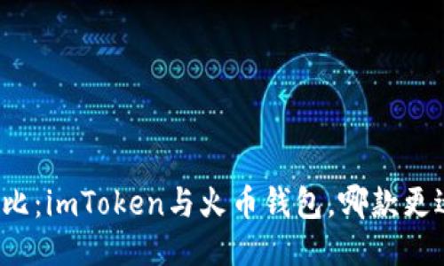 深入對(duì)比：imToken與火幣錢包，哪款更適合你？