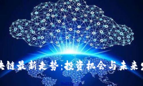 全球區(qū)塊鏈最新走勢(shì)：投資機(jī)會(huì)與未來(lái)發(fā)展分析