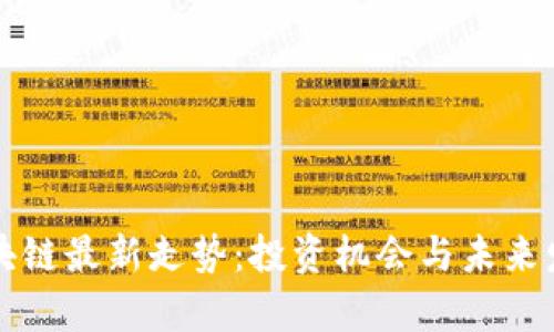 全球區(qū)塊鏈最新走勢(shì)：投資機(jī)會(huì)與未來(lái)發(fā)展分析