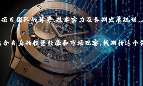 中國最好的區(qū)塊鏈幣：發(fā)現(xiàn)潛力無限的投資機會/  
區(qū)塊鏈, 數(shù)字貨幣, 投資/guanjianci  

引言  
近年來，區(qū)塊鏈技術的飛速發(fā)展引發(fā)了全球范圍內(nèi)的關注。在這個新興的技術浪潮中，各類數(shù)字貨幣應運而生，其中不乏一些優(yōu)秀的區(qū)塊鏈幣脫穎而出。作為一個對未來充滿信心的投資者，我也曾在探索區(qū)塊鏈的旅程中深深吸引。今天，我們就來深入探討一下中國最好的區(qū)塊鏈幣，幫助你在這個充滿機遇的市場中找到合適的投資方向。  

區(qū)塊鏈的發(fā)展簡史  
我小時候?qū)τ凇皵?shù)字貨幣”這個概念還是陌生的，那時候在學校聽到老師講起比特幣時，我只覺得是一種虛擬的、與金錢無關的東西。然而，隨著時間的推移，區(qū)塊鏈技術的崛起徹底改變了這一切。從2009年比特幣的誕生，到以太坊、華爾街的激烈競爭，各種區(qū)塊鏈項目如雨后春筍般冒出，讓我意識到這是一個不可逆轉的時代。如今，所有的目光都聚焦在那些具有實際應用價值的數(shù)字貨幣上。  

中國的區(qū)塊鏈布局  
2020年底，中國國家主席習近平在一次講話中提出要加快區(qū)塊鏈技術的發(fā)展和應用。這一消息讓我感到無比振奮，也讓我意識到中國在全球區(qū)塊鏈領域的地位正在逐漸上升。從官方政策到創(chuàng)新投資，區(qū)塊鏈無疑成為了推動經(jīng)濟轉型的重要力量。  

安卓幣：結合區(qū)塊鏈與物聯(lián)網(wǎng)  
提到中國具有潛力的區(qū)塊鏈幣，安卓幣（ANT）無疑是一個引人注目的項目。作為一個結合了區(qū)塊鏈和物聯(lián)網(wǎng)技術的平臺，安卓幣以其高效的交易速度和安全性，在市場上略顯鋒芒。通過自己的親身體驗，我發(fā)現(xiàn)安卓幣在現(xiàn)實生活中的應用場景非常廣泛，能夠有效解決物聯(lián)網(wǎng)設備的身份驗證、安全性問題。在某次技術大會上，我有幸親眼見證了安卓幣的實際應用，讓我對其未來有了更深刻的理解。  

小螞蟻：值得關注的生態(tài)系統(tǒng)  
小螞蟻（NEO）項目成立于2014年，被廣泛認為是中國的以太坊，并致力于建立一個“智能經(jīng)濟”的生態(tài)系統(tǒng)。我記得在大學時期，曾聽過一位教授講述NEO的愿景，他提到“資產(chǎn)數(shù)字化和智能合約”是未來的趨勢。實際投資后，我確實感受到NEO在推動區(qū)塊鏈技術應用方面的巨大潛力。這個項目的優(yōu)勢在于其智能合約的靈活性，可以支持多種編程語言，使得更多開發(fā)者可以參與其中，充分發(fā)揮他們的創(chuàng)造力。  

比原鏈：區(qū)塊鏈技術的創(chuàng)新應用  
比原鏈（Bytom）是中國區(qū)塊鏈市場中另一個頗具潛力的項目，專注于數(shù)字資產(chǎn)和現(xiàn)實資產(chǎn)之間的互動。一開始接觸比原鏈時，我有些疑惑，它究竟能為我們帶來什么樣的改變？通過深入研究，我發(fā)現(xiàn)比原鏈在資產(chǎn)上鏈、資產(chǎn)交易等方面展現(xiàn)出強大的技術優(yōu)勢。在我看過一次關于比原鏈的演講后，我倍感興奮。演講者清晰而有力地闡述了這個項目的未來愿景，我仿佛看到了一個嶄新的經(jīng)濟體系正在建立。  

投資時需要注意的事項  
在投資數(shù)字貨幣時，務必保持理性，不要被市場的浮華所迷惑。一方面，我們必須深刻理解區(qū)塊鏈技術與所投資項目的實際應用價值，不僅僅是看它的價格波動。同時，投資者還需關注項目團隊的背景、技術實力及長期發(fā)展規(guī)劃。在這一過程中，我引以為戒，曾經(jīng)因為跟風投資虧損慘重。后來我意識到，投資不僅僅是金錢的游戲，更是智慧與知識的比拼。  

結語  
中國的區(qū)塊鏈幣在全球舞臺上扮演著越來越重要的角色。通過對安卓幣、小螞蟻及比原鏈等項目的探討，我相信在不久的未來，這些數(shù)字貨幣和區(qū)塊鏈技術將改變我們的生活方式。結合自身的投資經(jīng)驗和市場觀察，我期待這個領域的蓬勃發(fā)展。希望每位投資者能在認清趨勢的基礎上，做出明智的投資決策，共享這場區(qū)塊鏈革命帶來的巨大紅利。  

總之，探索區(qū)塊鏈幣的路途不只需關注短期漲跌，更要關注其背后的技術與應用。在此過程中，我們將不僅得到經(jīng)濟的回報，更將收獲知識、成長與愉悅。  

以上是我關于中國最好的區(qū)塊鏈幣的一些看法與經(jīng)歷，希望能對您未來的投資提供幫助與啟發(fā)。