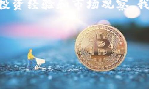 中國最好的區(qū)塊鏈幣：發(fā)現(xiàn)潛力無限的投資機會/  
區(qū)塊鏈, 數(shù)字貨幣, 投資/guanjianci  

引言  
近年來，區(qū)塊鏈技術的飛速發(fā)展引發(fā)了全球范圍內(nèi)的關注。在這個新興的技術浪潮中，各類數(shù)字貨幣應運而生，其中不乏一些優(yōu)秀的區(qū)塊鏈幣脫穎而出。作為一個對未來充滿信心的投資者，我也曾在探索區(qū)塊鏈的旅程中深深吸引。今天，我們就來深入探討一下中國最好的區(qū)塊鏈幣，幫助你在這個充滿機遇的市場中找到合適的投資方向。  

區(qū)塊鏈的發(fā)展簡史  
我小時候?qū)τ凇皵?shù)字貨幣”這個概念還是陌生的，那時候在學校聽到老師講起比特幣時，我只覺得是一種虛擬的、與金錢無關的東西。然而，隨著時間的推移，區(qū)塊鏈技術的崛起徹底改變了這一切。從2009年比特幣的誕生，到以太坊、華爾街的激烈競爭，各種區(qū)塊鏈項目如雨后春筍般冒出，讓我意識到這是一個不可逆轉的時代。如今，所有的目光都聚焦在那些具有實際應用價值的數(shù)字貨幣上。  

中國的區(qū)塊鏈布局  
2020年底，中國國家主席習近平在一次講話中提出要加快區(qū)塊鏈技術的發(fā)展和應用。這一消息讓我感到無比振奮，也讓我意識到中國在全球區(qū)塊鏈領域的地位正在逐漸上升。從官方政策到創(chuàng)新投資，區(qū)塊鏈無疑成為了推動經(jīng)濟轉型的重要力量。  

安卓幣：結合區(qū)塊鏈與物聯(lián)網(wǎng)  
提到中國具有潛力的區(qū)塊鏈幣，安卓幣（ANT）無疑是一個引人注目的項目。作為一個結合了區(qū)塊鏈和物聯(lián)網(wǎng)技術的平臺，安卓幣以其高效的交易速度和安全性，在市場上略顯鋒芒。通過自己的親身體驗，我發(fā)現(xiàn)安卓幣在現(xiàn)實生活中的應用場景非常廣泛，能夠有效解決物聯(lián)網(wǎng)設備的身份驗證、安全性問題。在某次技術大會上，我有幸親眼見證了安卓幣的實際應用，讓我對其未來有了更深刻的理解。  

小螞蟻：值得關注的生態(tài)系統(tǒng)  
小螞蟻（NEO）項目成立于2014年，被廣泛認為是中國的以太坊，并致力于建立一個“智能經(jīng)濟”的生態(tài)系統(tǒng)。我記得在大學時期，曾聽過一位教授講述NEO的愿景，他提到“資產(chǎn)數(shù)字化和智能合約”是未來的趨勢。實際投資后，我確實感受到NEO在推動區(qū)塊鏈技術應用方面的巨大潛力。這個項目的優(yōu)勢在于其智能合約的靈活性，可以支持多種編程語言，使得更多開發(fā)者可以參與其中，充分發(fā)揮他們的創(chuàng)造力。  

比原鏈：區(qū)塊鏈技術的創(chuàng)新應用  
比原鏈（Bytom）是中國區(qū)塊鏈市場中另一個頗具潛力的項目，專注于數(shù)字資產(chǎn)和現(xiàn)實資產(chǎn)之間的互動。一開始接觸比原鏈時，我有些疑惑，它究竟能為我們帶來什么樣的改變？通過深入研究，我發(fā)現(xiàn)比原鏈在資產(chǎn)上鏈、資產(chǎn)交易等方面展現(xiàn)出強大的技術優(yōu)勢。在我看過一次關于比原鏈的演講后，我倍感興奮。演講者清晰而有力地闡述了這個項目的未來愿景，我仿佛看到了一個嶄新的經(jīng)濟體系正在建立。  

投資時需要注意的事項  
在投資數(shù)字貨幣時，務必保持理性，不要被市場的浮華所迷惑。一方面，我們必須深刻理解區(qū)塊鏈技術與所投資項目的實際應用價值，不僅僅是看它的價格波動。同時，投資者還需關注項目團隊的背景、技術實力及長期發(fā)展規(guī)劃。在這一過程中，我引以為戒，曾經(jīng)因為跟風投資虧損慘重。后來我意識到，投資不僅僅是金錢的游戲，更是智慧與知識的比拼。  

結語  
中國的區(qū)塊鏈幣在全球舞臺上扮演著越來越重要的角色。通過對安卓幣、小螞蟻及比原鏈等項目的探討，我相信在不久的未來，這些數(shù)字貨幣和區(qū)塊鏈技術將改變我們的生活方式。結合自身的投資經(jīng)驗和市場觀察，我期待這個領域的蓬勃發(fā)展。希望每位投資者能在認清趨勢的基礎上，做出明智的投資決策，共享這場區(qū)塊鏈革命帶來的巨大紅利。  

總之，探索區(qū)塊鏈幣的路途不只需關注短期漲跌，更要關注其背后的技術與應用。在此過程中，我們將不僅得到經(jīng)濟的回報，更將收獲知識、成長與愉悅。  

以上是我關于中國最好的區(qū)塊鏈幣的一些看法與經(jīng)歷，希望能對您未來的投資提供幫助與啟發(fā)。