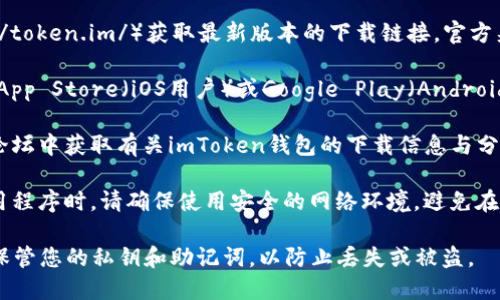 對(duì)于下載imToken錢包，您可以按照以下步驟進(jìn)行：

1. **官方渠道**：前往imToken的官方網(wǎng)站（https://token.im/）獲取最新版本的下載鏈接。官方渠道是確保軟件安全的重要途徑。

2. **應(yīng)用商店**：如果您使用的是手機(jī)，可以直接在App Store（iOS用戶）或Google Play（Android用戶）中搜索“imToken”。選擇官方應(yīng)用進(jìn)行下載。

3. **社區(qū)和論壇**：您也可以在一些區(qū)塊鏈社區(qū)或論壇中獲取有關(guān)imToken錢包的下載信息與分享，請(qǐng)務(wù)必確認(rèn)分享鏈接的真實(shí)性和安全性。

4. **注意安全**：在下載任何與加密貨幣相關(guān)的應(yīng)用程序時(shí)，請(qǐng)確保使用安全的網(wǎng)絡(luò)環(huán)境，避免在不安全的Wi-Fi下下載，以及未必可信的第三方網(wǎng)站。

無論您選擇哪種方式，請(qǐng)務(wù)必注意隱私和安全，妥善保管您的私鑰和助記詞，以防止丟失或被盜。