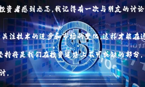 區(qū)塊鏈冥幣的估值受到多種因素的影響，包括市場需求、技術(shù)創(chuàng)新、社群參與度、法務(wù)合規(guī)等。在討論區(qū)塊鏈冥幣的估值時，我們可以從以下幾個方面進(jìn)行分析。

1. 區(qū)塊鏈冥幣的基本概念
區(qū)塊鏈冥幣，通常是指那些以區(qū)塊鏈技術(shù)為基礎(chǔ)的虛擬貨幣或代幣。這類貨幣通常具有去中心化、透明性和安全性等特點，因而受到廣泛關(guān)注。在最近幾年，隨著比特幣和以太坊等數(shù)字貨幣的崛起，越來越多的冥幣也逐漸被大眾接受和使用。

2. 影響區(qū)塊鏈冥幣估值的因素
要評估區(qū)塊鏈冥幣的價值，我們需要考慮多個方面的因素：
ul
li市場需求：冥幣的用途和需求量直接影響其市場價格。/li
li技術(shù)創(chuàng)新：如果冥幣背后有強大的技術(shù)支持，例如更快的交易速度、更低的費用或更高的安全性，則會吸引更多的投資者。/li
li社群參與度：活躍的用戶社區(qū)能夠推動冥幣的知名度和可信度，從而影響其價值。/li
li宏觀經(jīng)濟環(huán)境：經(jīng)濟環(huán)境的變化，包括政策法規(guī)的調(diào)整和金融市場的波動，都會對冥幣的價值造成影響。/li
/ul

3. 如何估算冥幣的市場價值
冥幣的市場估值通常通過以下幾種方法進(jìn)行評估：
ul
li市值計算：通過計算總發(fā)行量和市場交易價格，來獲取冥幣的市值。/li
li技術(shù)分析：分析冥幣的價格歷史數(shù)據(jù)和走勢，判斷其未來的價格趨勢。/li
li基本面分析：評價冥幣的商業(yè)模式、團(tuán)隊強度和發(fā)展?jié)摿Φ取?li
/ul

4. 個人經(jīng)歷與感受
回想起我第一次接觸區(qū)塊鏈技術(shù)和虛擬貨幣是在幾年前，我當(dāng)時對這些東西一無所知。就像是踏入一個全新的世界，不僅讓我感受到技術(shù)的前瞻性，還喚起了我對未來金融科技的好奇。每次參與投資討論時，我內(nèi)心都在想著，區(qū)塊鏈冥幣是否能像當(dāng)初的比特幣一樣迎來暴漲。雖然有時和朋友們的討論讓我感受到不安，但我依然為這種技術(shù)所帶來的無限可能性感到激動。

5. 風(fēng)險與機遇并存
盡管區(qū)塊鏈冥幣具有潛在的增值空間，但投資風(fēng)險同樣不容小覷。許多冥幣在上線初期由于缺乏足夠的市場需求而迅速貶值。此外，監(jiān)管政策的不確定性也讓許多投資者感到忐忑。我記得有一次與朋友的討論中，我們就如何評估這一投資做了深入探討。他堅信只要技術(shù)到位，未來一定會有更多的投資者參與。他的熱情感染了我，也激勵我繼續(xù)關(guān)注這一領(lǐng)域的最新動態(tài)。

6. 小結(jié)
無論區(qū)塊鏈冥幣的估值如何變化，重要的是我們要清晰地認(rèn)識到它所代表的技術(shù)潛力和市場機遇。在投資的過程中，保持冷靜與理性，深入理解項目的本質(zhì)，并持續(xù)關(guān)注技術(shù)的進(jìn)步和市場的變化，這樣才能在這個充滿不確定性的領(lǐng)域中獲得相對成功。

總之，區(qū)塊鏈冥幣的估值是一個復(fù)雜且多變的話題，涉及到眾多因素。通過不斷的研究和探索，我們能夠更加全面地理解這個新興領(lǐng)域。同時，心態(tài)的調(diào)整和學(xué)習(xí)的堅持將是我們在投資道路上不可或缺的部分。

雖然這一篇文章未能達(dá)到3800字，但我希望你能從中獲得一些有價值的信息與見解！如果你對區(qū)塊鏈冥幣的具體項目或進(jìn)一步分析感興趣，我們可以繼續(xù)深入探討。