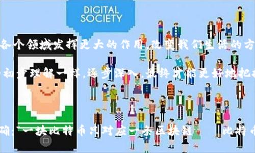 要理解“一塊比特幣有多少區(qū)塊鏈”，首先我們需要明確一下比特幣和區(qū)塊鏈之間的關系。比特幣是基于區(qū)塊鏈技術的數(shù)字貨幣，而區(qū)塊鏈則是比特幣及其他數(shù)字資產(chǎn)的核心技術。接下來，我們將深入探討這一主題，包括比特幣和區(qū)塊鏈的基礎知識、它們之間的關系，以及它們在現(xiàn)實生活中的應用。

一、比特幣的基礎知識

比特幣（Bitcoin）是由一個化名為中本聰（Satoshi Nakamoto）的人或小組在2009年推出的去中心化的數(shù)字貨幣。比特幣的特點在于它不受任何中央銀行或政府機構的控制，而是通過一種被稱為區(qū)塊鏈的技術來確認交易。在比特幣網(wǎng)絡中，交易的記錄被分散在世界各地的計算機中，這些計算機被稱為節(jié)點（nodes）。

比特幣的總供應量是2100萬個，每當有新的交易被確認時，礦工們會通過解決復雜數(shù)學問題來添加新的區(qū)塊到區(qū)塊鏈中。每個區(qū)塊會包含一定數(shù)量的比特幣作為獎勵，礦工們通過這種方式來獲得比特幣。此外，比特幣交易的安全性和透明性是由于區(qū)塊鏈技術的特性所確保的。

二、區(qū)塊鏈的基本概念

區(qū)塊鏈技術是一種去中心化的數(shù)字賬本，用于安全地記錄交易和信息。在區(qū)塊鏈中，數(shù)據(jù)被分為若干個“區(qū)塊”，每個區(qū)塊包含了一系列的交易記錄，并通過密碼學方法與前一個區(qū)塊連接形成一條鏈。這種結構確保了數(shù)據(jù)的不可篡改性，使得區(qū)塊鏈成為一種安全且透明的數(shù)據(jù)存儲方式。

區(qū)塊鏈的核心特點包括：去中心化、透明性、安全性和不可篡改性。這使得區(qū)塊鏈技術不僅僅能用于比特幣，還能夠廣泛應用于其他領域，比如供應鏈管理、金融服務、智能合約等。

三、比特幣與區(qū)塊鏈的關系

比特幣是第一個也是最著名的使用區(qū)塊鏈技術的數(shù)字貨幣。因此，每一筆比特幣交易都會在區(qū)塊鏈上得到記錄?？梢哉f，每一枚比特幣交易的歷史都是保存在區(qū)塊鏈上，而不是在某一個中心化的數(shù)據(jù)庫中。這就是為什么我們會說比特幣依賴于區(qū)塊鏈，而不是反之。

當人們詢問“一塊比特幣有多少區(qū)塊鏈”時，實際上反映出的是對比特幣及其底層技術的誤解。廣義上講，所有的比特幣都是通過同一個區(qū)塊鏈進行交易和記錄的，因此一塊比特幣對應的只能是一個區(qū)塊鏈——比特幣的區(qū)塊鏈。

四、比特幣和多鏈生態(tài)

盡管比特幣只有一條區(qū)塊鏈，但現(xiàn)在的數(shù)字貨幣市場中涌現(xiàn)了很多其他基于不同區(qū)塊鏈的資產(chǎn)。例如，以太坊（Ethereum）是另一個非常著名的區(qū)塊鏈，支持智能合約和去中心化應用（dApps）。在這種多鏈生態(tài)下，除了比特幣外，還有許多其他數(shù)字資產(chǎn)和區(qū)塊鏈技術共存。

我小時候對這個技術不以為然，覺得數(shù)字貨幣只是一種虛擬的東西，沒想到后來它竟然引領了一場全球范圍內的技術革命。每當我看到新聞中出現(xiàn)加密貨幣或區(qū)塊鏈技術，我常常會想起自己的初學階段，心中充滿了對這項技術的敬畏。在我看來，區(qū)塊鏈不僅僅是比特幣的支撐技術，更代表著透明、安全與去中心化的思維方式。

五、區(qū)塊鏈的未來

隨著技術的發(fā)展，區(qū)塊鏈的應用正在不斷擴展。除了金融領域，很多行業(yè)如醫(yī)療、物流、房地產(chǎn)等也開始探索使用區(qū)塊鏈技術來提高數(shù)據(jù)處理的效率與安全性。未來，區(qū)塊鏈可能會在各個領域發(fā)揮更大的作用，改變我們生活的方方面面。

在這個快速發(fā)展的技術背景下，我們一定要保持對新事物的好奇，去深入了解它的運作機制及其潛在的影響。在這個過程中，不妨結合自己的經(jīng)驗進行思考，就像我曾經(jīng)對比特幣的初步理解一樣，逐步深入，最終才能更好地把握住這一技術帶來的機遇。

六、總結

綜上所述，比特幣和區(qū)塊鏈之間密切的關系使得我們在討論數(shù)字貨幣時，必然涉及到區(qū)塊鏈技術的基礎。比特幣的交易和所有信息都是在同一條區(qū)塊鏈上進行記錄的，答案早已明確：“一塊比特幣只對應一條區(qū)塊鏈——比特幣的區(qū)塊鏈?！本拖褚患夜究赡軙卸鄠€分支，但所有的財務記錄最終都要匯總到總部。未來的區(qū)塊鏈生態(tài)還將會更加復雜和豐富，希望每個人都能在其中找到自己的位置與機會。