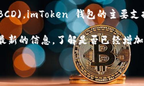 截至我最后的訓(xùn)練數(shù)據(jù)更新（2023年10月），imToken 錢包并不直接支持 Bitcoin Diamond (BCD)。imToken 錢包的主要支持幣種包括以太坊及其相關(guān)代幣、比特幣等，而 Bitcoin Diamond 相對較小眾，支持的機會較低。

不過，加密貨幣市場變化迅速，所以建議您訪問 imToken 的官方網(wǎng)站或聯(lián)系他們的客服以獲得最新的信息，了解是否已經(jīng)增加對 BCD 的支持。

如果有其他加密貨幣相關(guān)的問題，歡迎隨時提問！