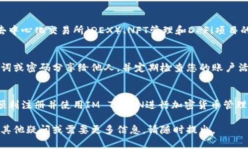 要注冊(cè)IM TOKEN錢包，您需要按照以下步驟進(jìn)行操作。這個(gè)過(guò)程在不同設(shè)備上的界面可能略有不同，但總體步驟是相似的。

第1步：下載IM TOKEN應(yīng)用
首先，您需要在手機(jī)上下載IM TOKEN錢包應(yīng)用。根據(jù)您使用的操作系統(tǒng)，前往App Store（對(duì)于iOS用戶）或Google Play商店（對(duì)于Android用戶）進(jìn)行搜索并下載IM TOKEN應(yīng)用。務(wù)必確保下載官方版本，以避免安全隱患。

第2步：打開應(yīng)用并開始注冊(cè)
下載完成后，打開IM TOKEN應(yīng)用。您將看到一個(gè)簡(jiǎn)潔的用戶界面。首次使用時(shí)，您會(huì)看到“注冊(cè)”或“創(chuàng)建錢包”的選項(xiàng)。點(diǎn)擊此選項(xiàng)以開始注冊(cè)過(guò)程。

第3步：設(shè)置安全密碼
接下來(lái)，您需要設(shè)置一個(gè)安全密碼。這是保護(hù)您錢包安全的重要步驟。密碼應(yīng)該包含字母、數(shù)字和特殊符號(hào)，且長(zhǎng)度應(yīng)達(dá)到8位以上。如果您在密碼設(shè)置上遇到問題，可以參考應(yīng)用內(nèi)的安全提示。

第4步：備份助記詞
在設(shè)置完密碼后，您會(huì)生成一個(gè)助記詞（種子詞）。這一串詞語(yǔ)至關(guān)重要，它是您恢復(fù)錢包的唯一方式。請(qǐng)務(wù)必將其記錄下來(lái)，并保存在安全的地方。切勿將其分享給他人，也不要將其保存在易受攻擊的設(shè)備上。

第5步：確認(rèn)助記詞
為了確保您正確記錄了助記詞，您通常需要重新輸入部分或全部助記詞。這是為了防止您在備用過(guò)程中出現(xiàn)錯(cuò)誤。如果能夠成功確認(rèn)，您將進(jìn)入錢包界面。

第6步：進(jìn)入主界面
注冊(cè)完成后，您將進(jìn)入IM TOKEN的主界面。在這里，您可以看到錢包的資產(chǎn)總覽、賬戶余額以及其他功能。此時(shí)，您可以根據(jù)需要開始進(jìn)行資產(chǎn)管理，比如收發(fā)加密貨幣等。

第7步：了解更多功能
IM TOKEN錢包不僅僅是一個(gè)存儲(chǔ)加密貨幣的地方。它還提供了一些額外的功能，例如去中心化交易所（DEX）、NFT管理和DeFi項(xiàng)目的參與等。建議您花些時(shí)間去探索這些功能，以充分利用IM TOKEN錢包的潛力。

關(guān)于安全性的小貼士
在使用IM TOKEN錢包的過(guò)程中，安全性始終是最重要的。在任何情況下，請(qǐng)不要將助記詞或密碼分享給他人，并定期檢查您的賬戶活動(dòng)。此外，保持應(yīng)用更新，以確保您使用的是最新的安全補(bǔ)丁和功能。

總結(jié)
注冊(cè)IM TOKEN錢包的過(guò)程相對(duì)簡(jiǎn)單，但需要特別注意安全性。希望這些步驟能幫助您順利注冊(cè)并使用IM TOKEN進(jìn)行加密貨幣管理。如果您在注冊(cè)過(guò)程中遇到困難，別忘了查看官方幫助文檔或社區(qū)資源。

通過(guò)以上步驟，您應(yīng)該能夠成功注冊(cè)IM TOKEN錢包，并開始您的加密貨幣之旅！若您有其他疑問或需要更多信息，請(qǐng)隨時(shí)提出。