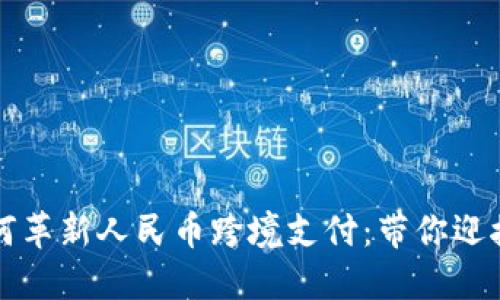 區(qū)塊鏈技術(shù)如何革新人民幣跨境支付:帶你迎接全新金融時(shí)代