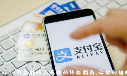 
解決imToken錢包轉(zhuǎn)賬不成功的終極指南，讓你的轉(zhuǎn)賬更順暢