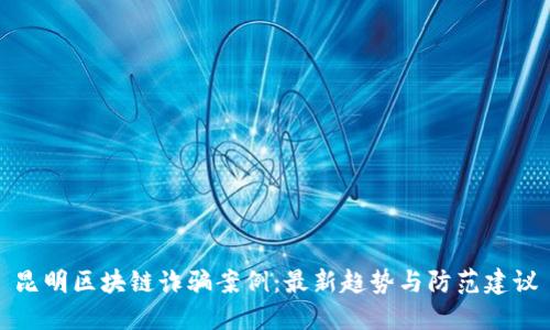 昆明區(qū)塊鏈詐騙案例:最新趨勢與防范建議
