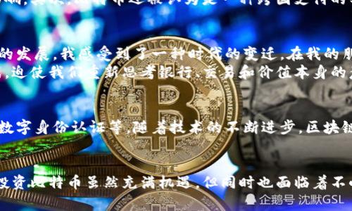   比特幣與區(qū)塊鏈的深度解析：你不可不知的關(guān)系 / 

 guanjianci 比特幣, 區(qū)塊鏈, 加密貨幣 /guanjianci 

引言：比特幣與區(qū)塊鏈的緊密聯(lián)系
在當(dāng)今的數(shù)字經(jīng)濟(jì)時(shí)代，比特幣和區(qū)塊鏈這兩個(gè)詞匯幾乎是家喻戶曉。然而，很多人對(duì)它們之間的關(guān)系仍然存在疑惑。自從比特幣在2009年推出以來，它不僅成為了一種新型的加密貨幣，更是區(qū)塊鏈技術(shù)的先鋒。本文將詳細(xì)探討比特幣與區(qū)塊鏈之間的復(fù)雜關(guān)系，以及它們的實(shí)用價(jià)值和未來發(fā)展。

一、什么是區(qū)塊鏈？
區(qū)塊鏈?zhǔn)且环N分布式賬本技術(shù)，能夠安全、透明地記錄交易。它由多個(gè)“區(qū)塊”組成，這些區(qū)塊通過加密技術(shù)按時(shí)間順序連接在一起，形成一條不可篡改的鏈。每個(gè)區(qū)塊中包含一系列交易信息，并通過哈希值與前一個(gè)區(qū)塊相連接。這樣的結(jié)構(gòu)使得區(qū)塊鏈能夠防止數(shù)據(jù)的隨意篡改，同時(shí)保障交易的透明性和安全性。

二、比特幣的基本概念
比特幣是一種基于區(qū)塊鏈技術(shù)的數(shù)字貨幣，由一個(gè)化名為中本聰?shù)拈_發(fā)者在2009年提出。與傳統(tǒng)貨幣不同，比特幣并不是由中央銀行發(fā)行，而是通過一種稱為“挖礦”的過程，由全球的計(jì)算機(jī)進(jìn)行驗(yàn)證和生成。每一筆比特幣交易都需要在區(qū)塊鏈上進(jìn)行驗(yàn)證，這使得比特幣交易具有高度的安全性和透明度。

三、比特幣與區(qū)塊鏈的關(guān)系
比特幣是區(qū)塊鏈技術(shù)的第一個(gè)應(yīng)用實(shí)例，二者之間的關(guān)系就像是魚與水?？梢哉f，沒有區(qū)塊鏈技術(shù)，就沒有比特幣。所有比特幣的交易信息都被記錄在區(qū)塊鏈上，確保了交易的安全和透明。這種關(guān)系不僅加深了我們對(duì)數(shù)字貨幣的理解，也為后續(xù)的各種加密貨幣和應(yīng)用奠定了基礎(chǔ)。

四、比特幣如何利用區(qū)塊鏈技術(shù)
比特幣利用區(qū)塊鏈技術(shù)，實(shí)現(xiàn)了去中心化的貨幣體系。在傳統(tǒng)的金融體系中，交易需要經(jīng)過銀行等中心化機(jī)構(gòu)的驗(yàn)證，而比特幣通過節(jié)點(diǎn)網(wǎng)絡(luò)的共識(shí)機(jī)制，允許全球的用戶共同驗(yàn)證交易。這種方式不僅提高了交易速度，還降低了成本。此外，區(qū)塊鏈的不可篡改性確保了交易的真實(shí)性，極大地提高了用戶的信任度。

五、比特幣的實(shí)用價(jià)值
比特幣的實(shí)用價(jià)值體現(xiàn)在多個(gè)方面。首先，它是一種抗通脹的資產(chǎn)。在近年來的經(jīng)濟(jì)危機(jī)中，許多人選擇將資金轉(zhuǎn)移至比特幣，以保護(hù)其資產(chǎn)不受通脹的影響。其次，比特幣還被認(rèn)為是一種跨國支付的工具。由于其去中心化的特性，用戶可以在不依賴銀行的情況下，進(jìn)行迅速而低成本的跨國交易。

六、個(gè)性化經(jīng)歷與觀點(diǎn)
回想起我小時(shí)候的魔法世界，那已經(jīng)是20多年前的事了。當(dāng)時(shí)我夢(mèng)想著擁有一筆巨款，然后環(huán)游世界，體驗(yàn)各地的風(fēng)景與文化。如今，看到比特幣和區(qū)塊鏈的發(fā)展，我感受到了一種時(shí)代的變遷。在我的朋友中，有些人選擇投資比特幣，因?yàn)樗麄兿嘈胚@是未來資產(chǎn)的方向。然而，也有一些人對(duì)這種新興技術(shù)充滿懷疑，他們認(rèn)為比特幣不過是一場(chǎng)炒作Bubble。
我個(gè)人覺得，比特幣確實(shí)承擔(dān)著歷史的使命。無論是好是壞，它都在推動(dòng)著金融領(lǐng)域的變革。這種變革不止是一種貨幣的出現(xiàn)，更是對(duì)傳統(tǒng)金融體系的挑戰(zhàn)，迫使我們重新思考銀行、交易和價(jià)值本身的意義。

七、區(qū)塊鏈的未來發(fā)展方向
盡管比特幣的出現(xiàn)為區(qū)塊鏈技術(shù)打開了大門，但未來的區(qū)塊鏈應(yīng)用遠(yuǎn)不止于此。越來越多的行業(yè)開始意識(shí)到區(qū)塊鏈的潛力，例如供應(yīng)鏈管理、醫(yī)療健康及數(shù)字身份認(rèn)證等。隨著技術(shù)的不斷進(jìn)步，區(qū)塊鏈的應(yīng)用將會(huì)更加深入各個(gè)領(lǐng)域，改變我們的生活方式。

八、結(jié)論：理解比特幣與區(qū)塊鏈的關(guān)系
比特幣與區(qū)塊鏈之間的關(guān)系如同樹與根，根系為樹的生長提供了養(yǎng)分。理解這種關(guān)系，能夠幫助我們更好地把握未來的發(fā)展機(jī)遇。同時(shí)，我們也要意識(shí)到，投資比特幣雖然充滿機(jī)遇，但同時(shí)也面臨著不小的風(fēng)險(xiǎn)。希望大家能在深入了解的基礎(chǔ)上，做出自己明智的決策。